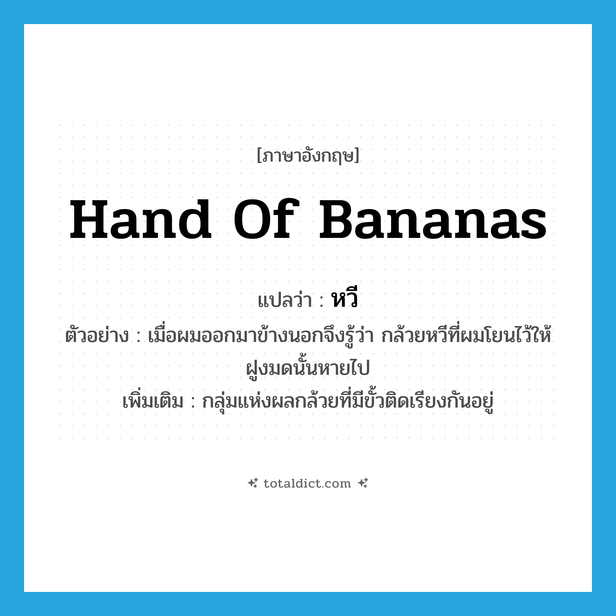 hand of bananas แปลว่า?, คำศัพท์ภาษาอังกฤษ hand of bananas แปลว่า หวี ประเภท CLAS ตัวอย่าง เมื่อผมออกมาข้างนอกจึงรู้ว่า กล้วยหวีที่ผมโยนไว้ให้ฝูงมดนั้นหายไป เพิ่มเติม กลุ่มแห่งผลกล้วยที่มีขั้วติดเรียงกันอยู่ หมวด CLAS