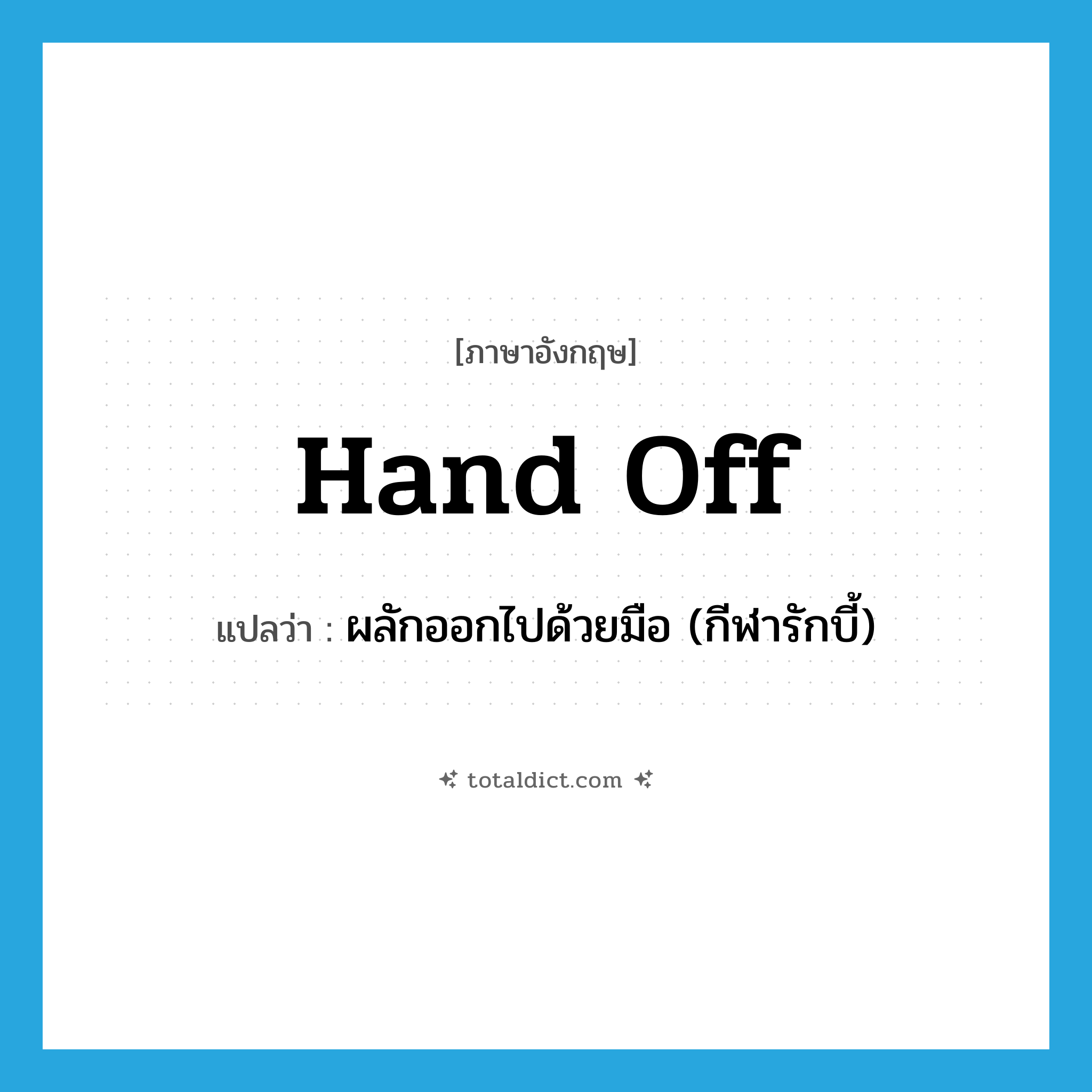 hand off แปลว่า?, คำศัพท์ภาษาอังกฤษ hand off แปลว่า ผลักออกไปด้วยมือ (กีฬารักบี้) ประเภท PHRV หมวด PHRV