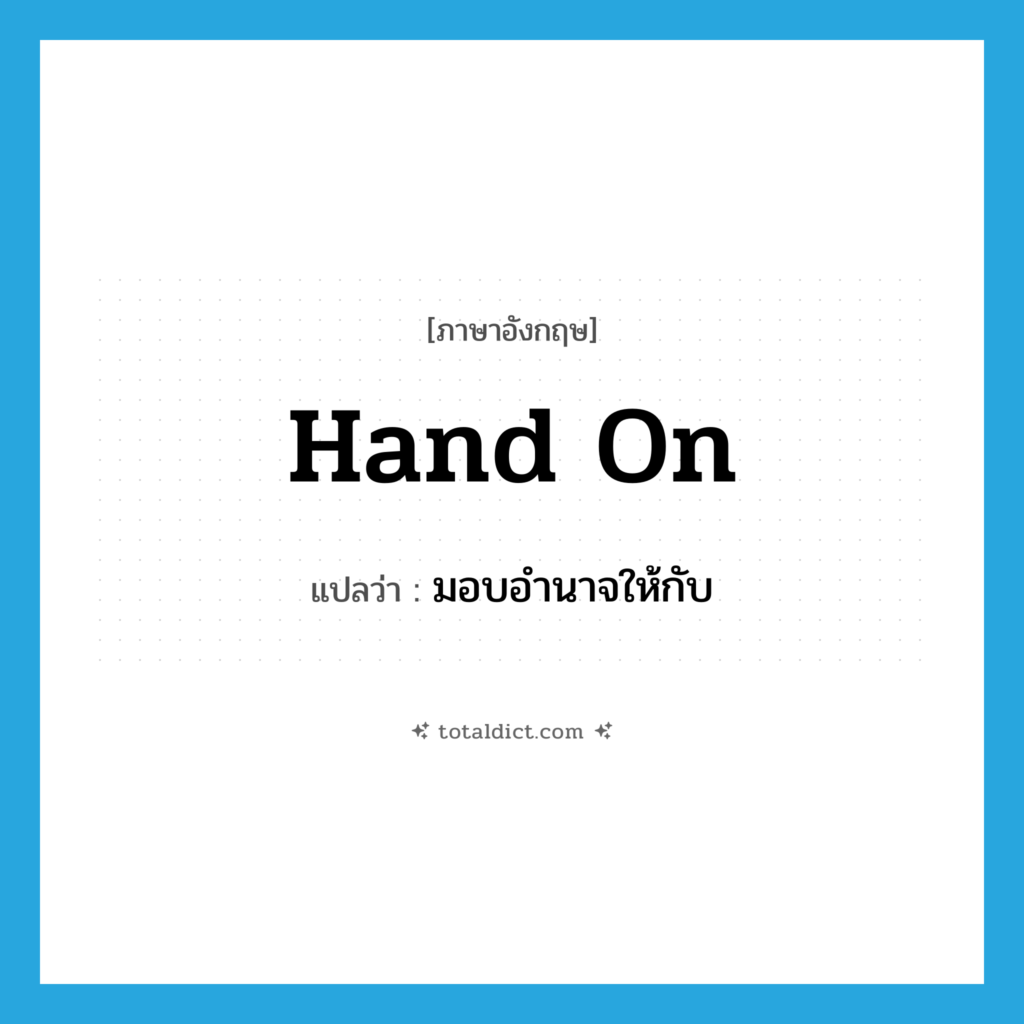 hand on แปลว่า?, คำศัพท์ภาษาอังกฤษ hand on แปลว่า มอบอำนาจให้กับ ประเภท PHRV หมวด PHRV