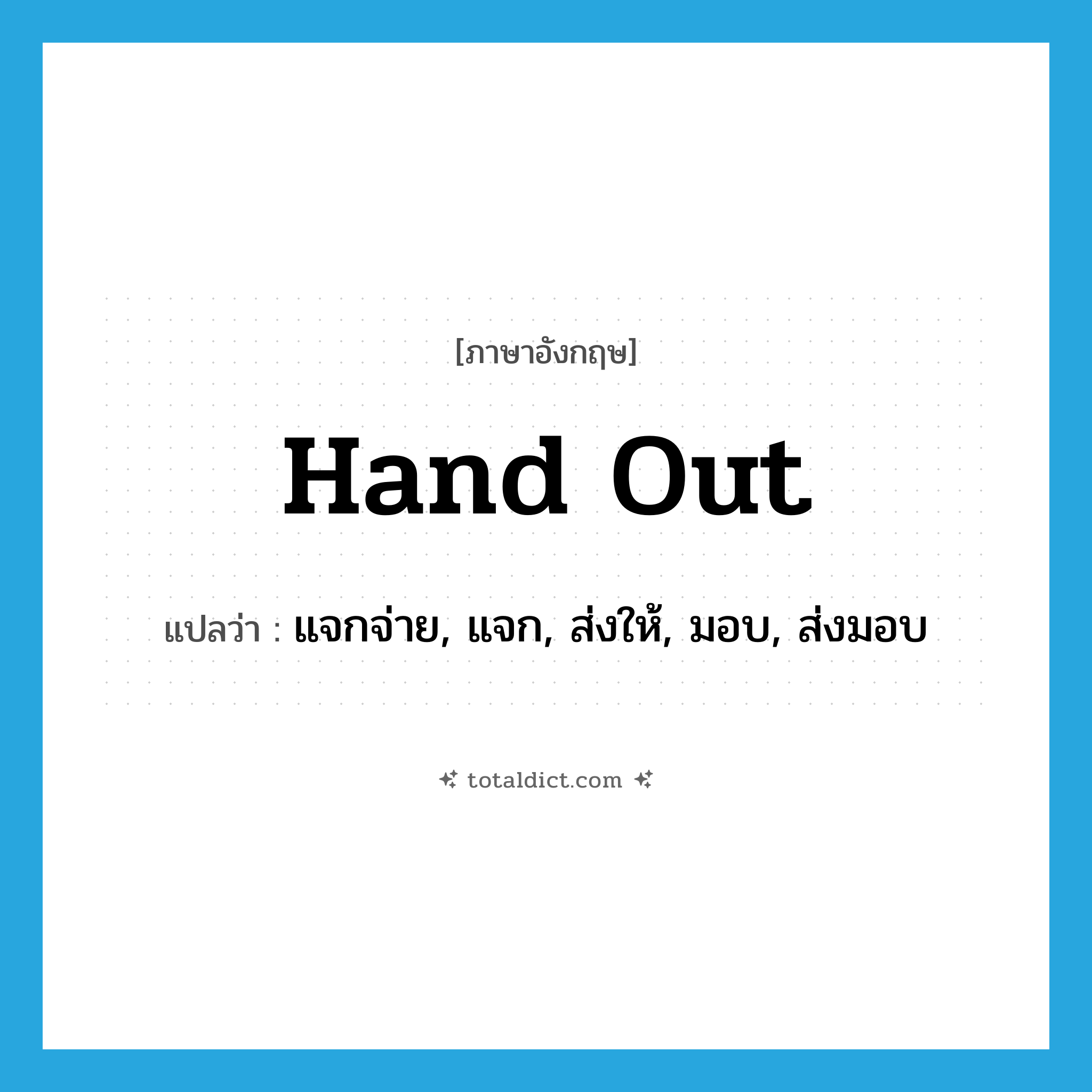 hand out แปลว่า?, คำศัพท์ภาษาอังกฤษ hand out แปลว่า แจกจ่าย, แจก, ส่งให้, มอบ, ส่งมอบ ประเภท PHRV หมวด PHRV