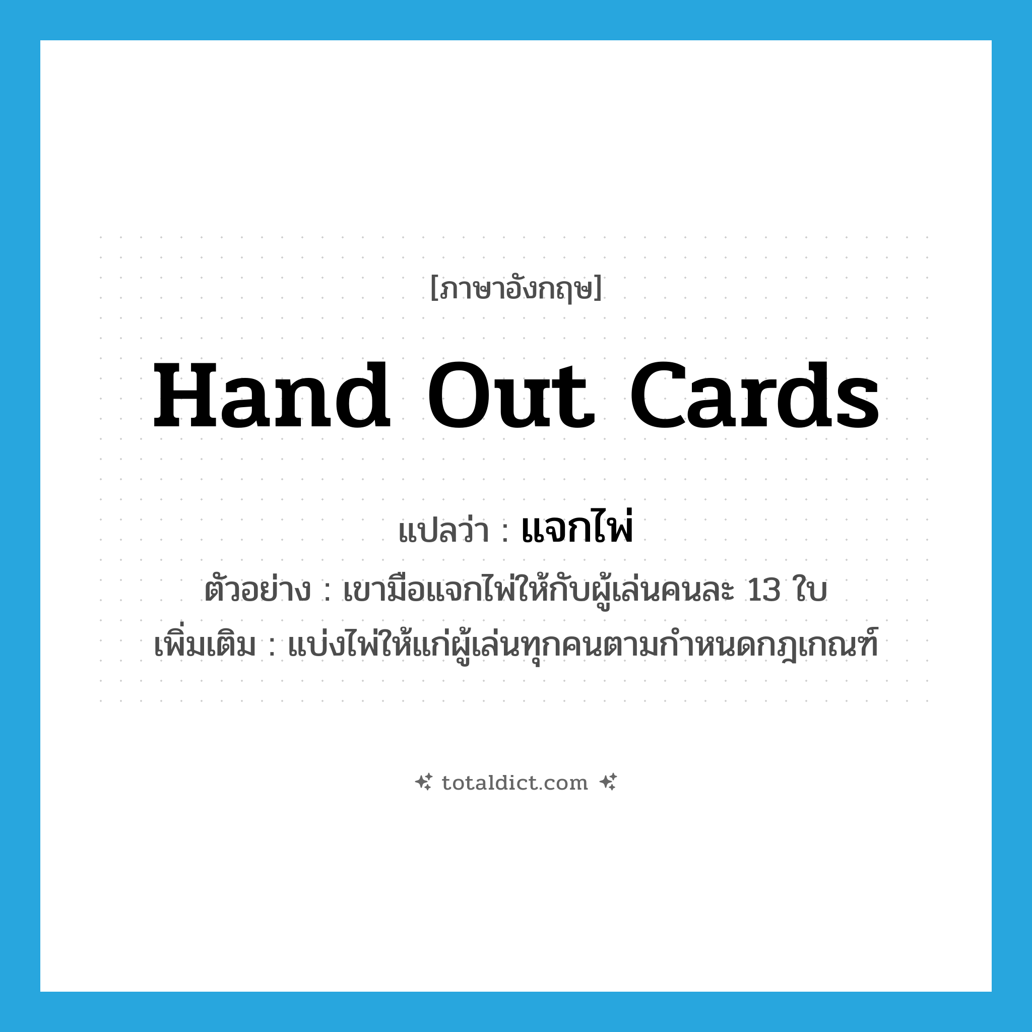 hand out cards แปลว่า?, คำศัพท์ภาษาอังกฤษ hand out cards แปลว่า แจกไพ่ ประเภท V ตัวอย่าง เขามือแจกไพ่ให้กับผู้เล่นคนละ 13 ใบ เพิ่มเติม แบ่งไพ่ให้แก่ผู้เล่นทุกคนตามกำหนดกฎเกณฑ์ หมวด V