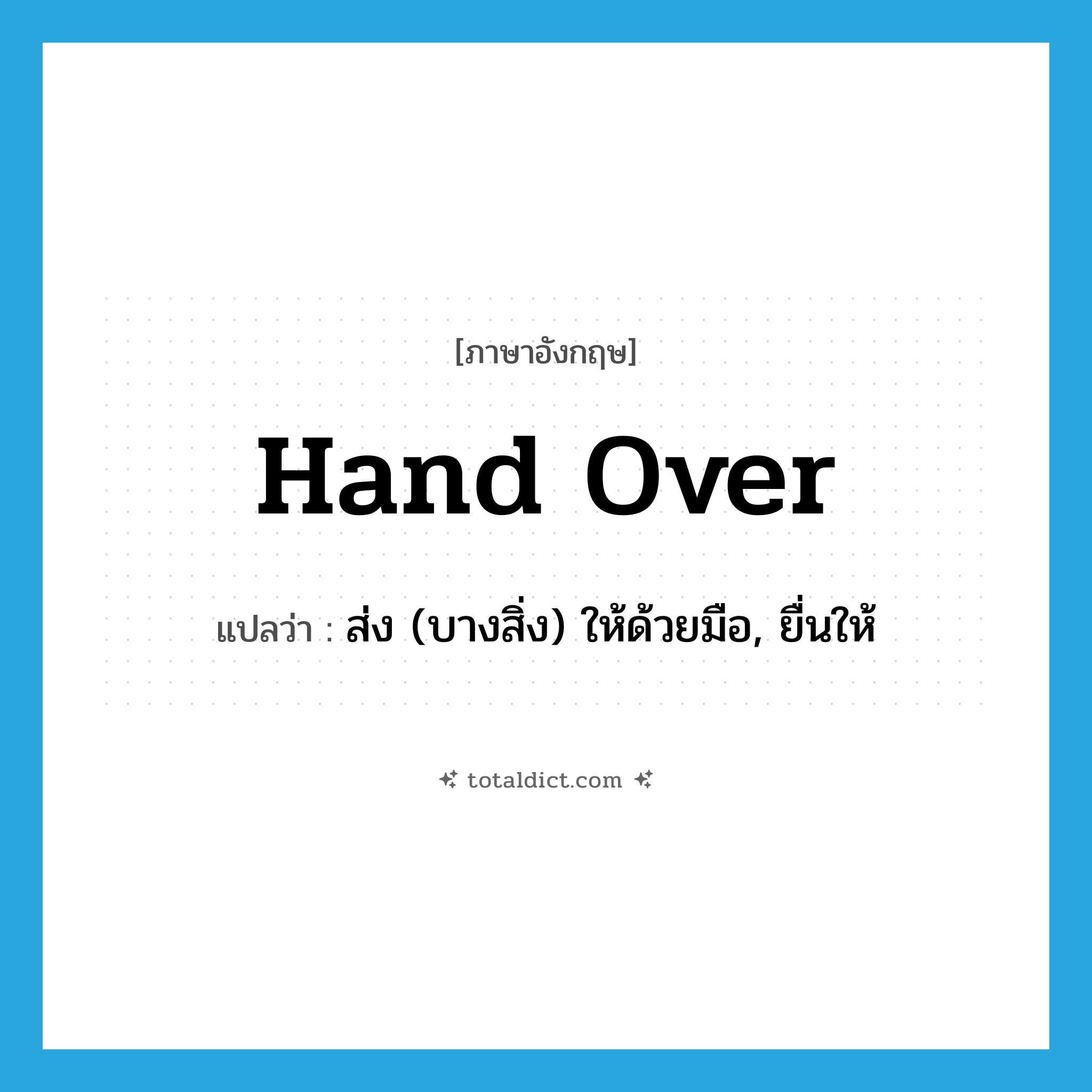 hand over แปลว่า?, คำศัพท์ภาษาอังกฤษ hand over แปลว่า ส่ง (บางสิ่ง) ให้ด้วยมือ, ยื่นให้ ประเภท PHRV หมวด PHRV