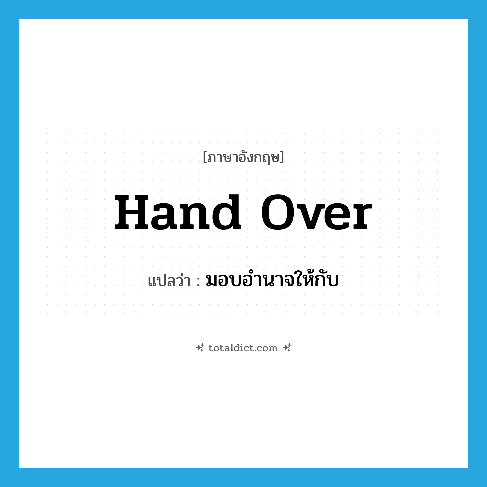 hand over แปลว่า?, คำศัพท์ภาษาอังกฤษ hand over แปลว่า มอบอำนาจให้กับ ประเภท PHRV หมวด PHRV