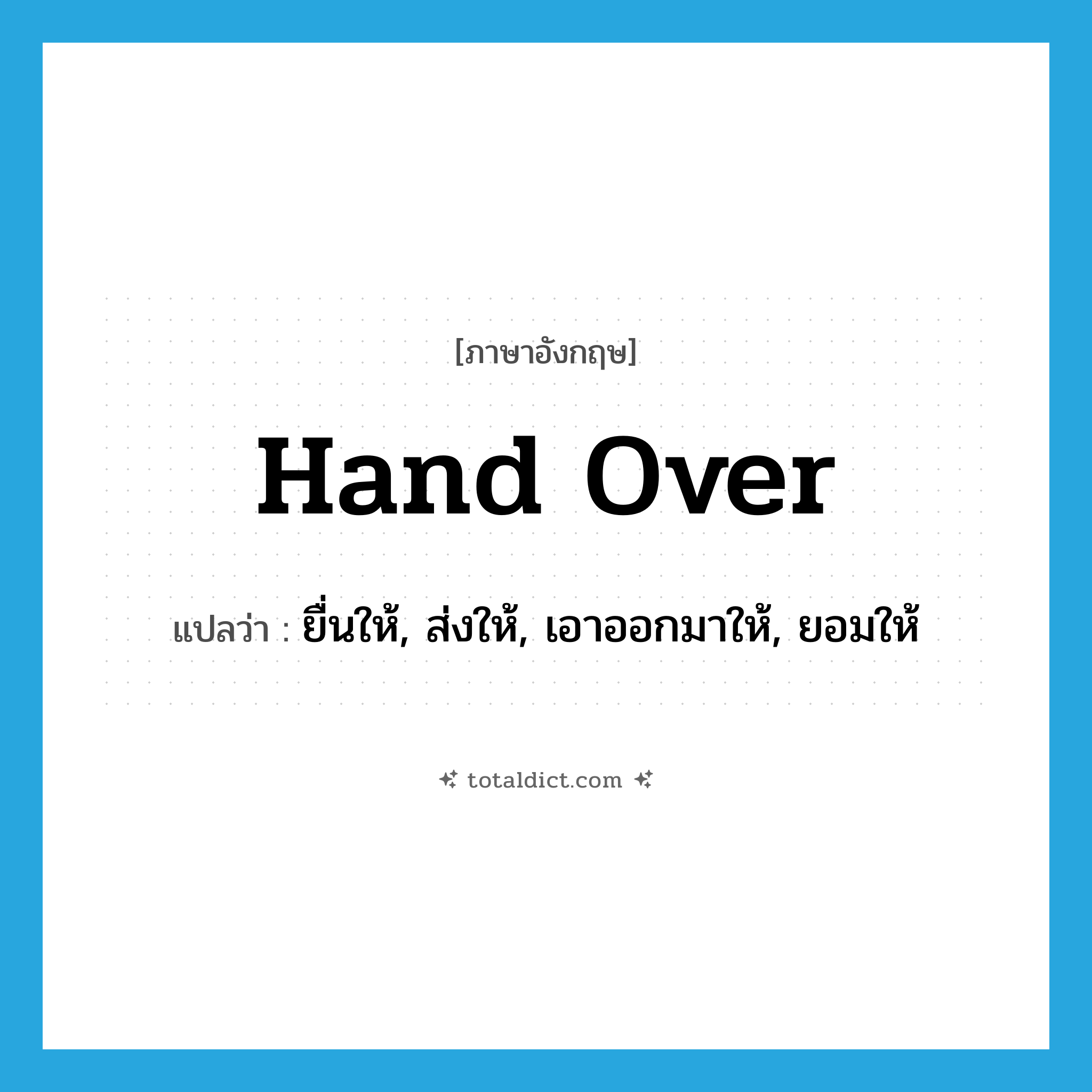 hand over แปลว่า?, คำศัพท์ภาษาอังกฤษ hand over แปลว่า ยื่นให้, ส่งให้, เอาออกมาให้, ยอมให้ ประเภท VT หมวด VT