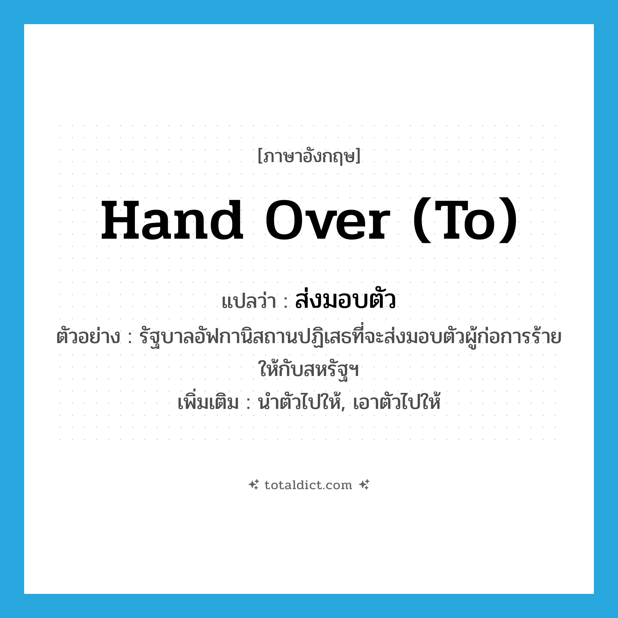 hand over (to) แปลว่า?, คำศัพท์ภาษาอังกฤษ hand over (to) แปลว่า ส่งมอบตัว ประเภท V ตัวอย่าง รัฐบาลอัฟกานิสถานปฏิเสธที่จะส่งมอบตัวผู้ก่อการร้ายให้กับสหรัฐฯ เพิ่มเติม นำตัวไปให้, เอาตัวไปให้ หมวด V