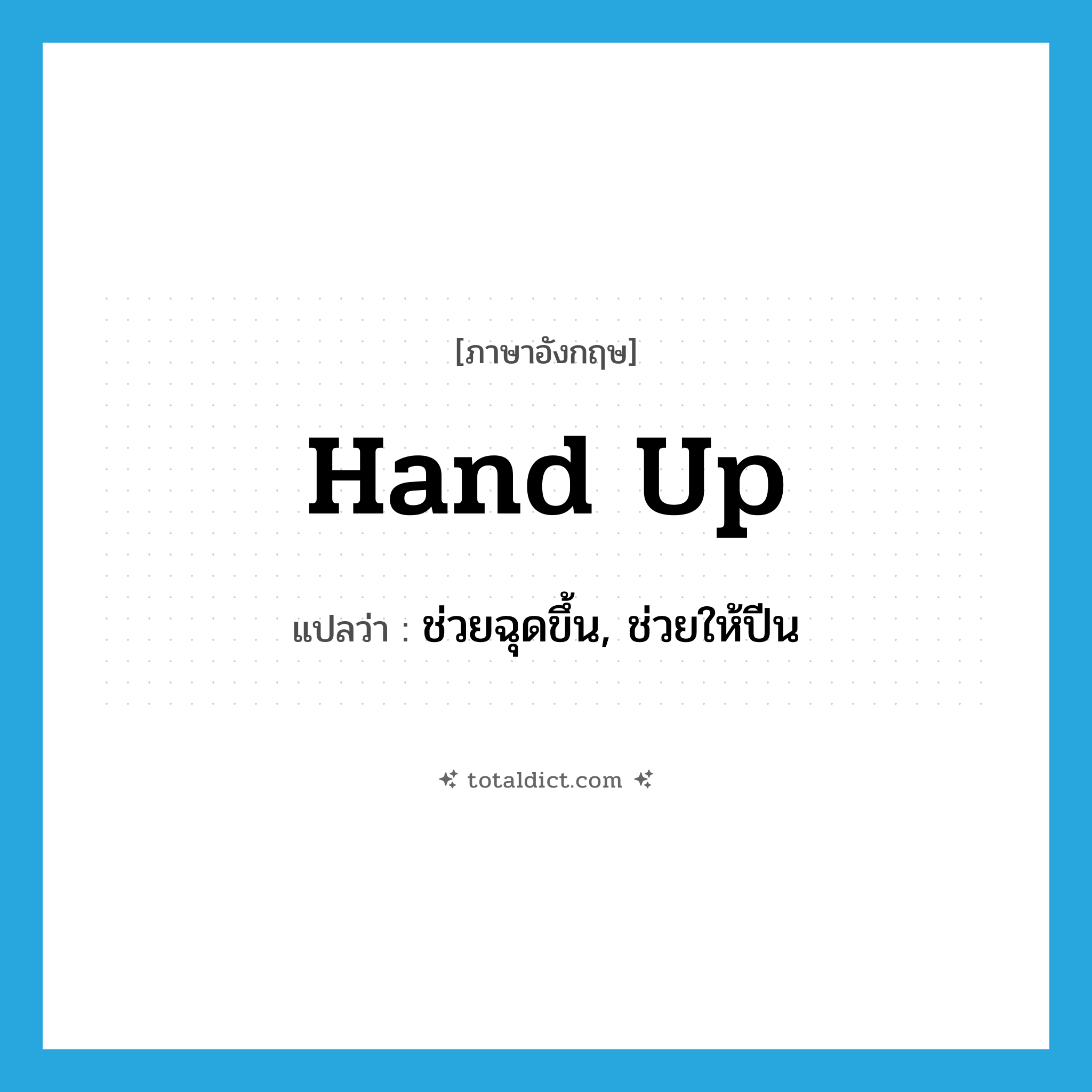 hand up แปลว่า?, คำศัพท์ภาษาอังกฤษ hand up แปลว่า ช่วยฉุดขึ้น, ช่วยให้ปีน ประเภท PHRV หมวด PHRV