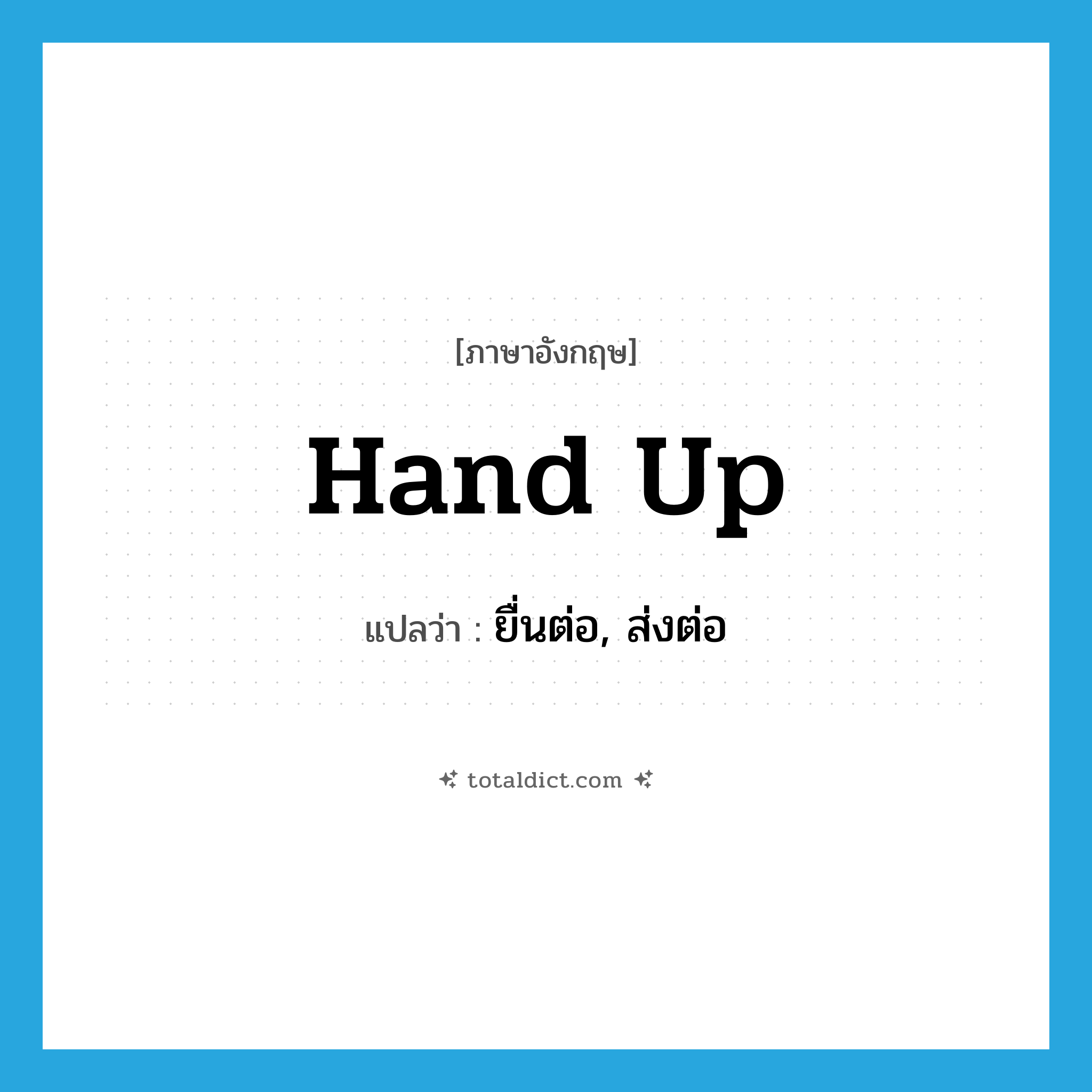 hand up แปลว่า?, คำศัพท์ภาษาอังกฤษ hand up แปลว่า ยื่นต่อ, ส่งต่อ ประเภท PHRV หมวด PHRV