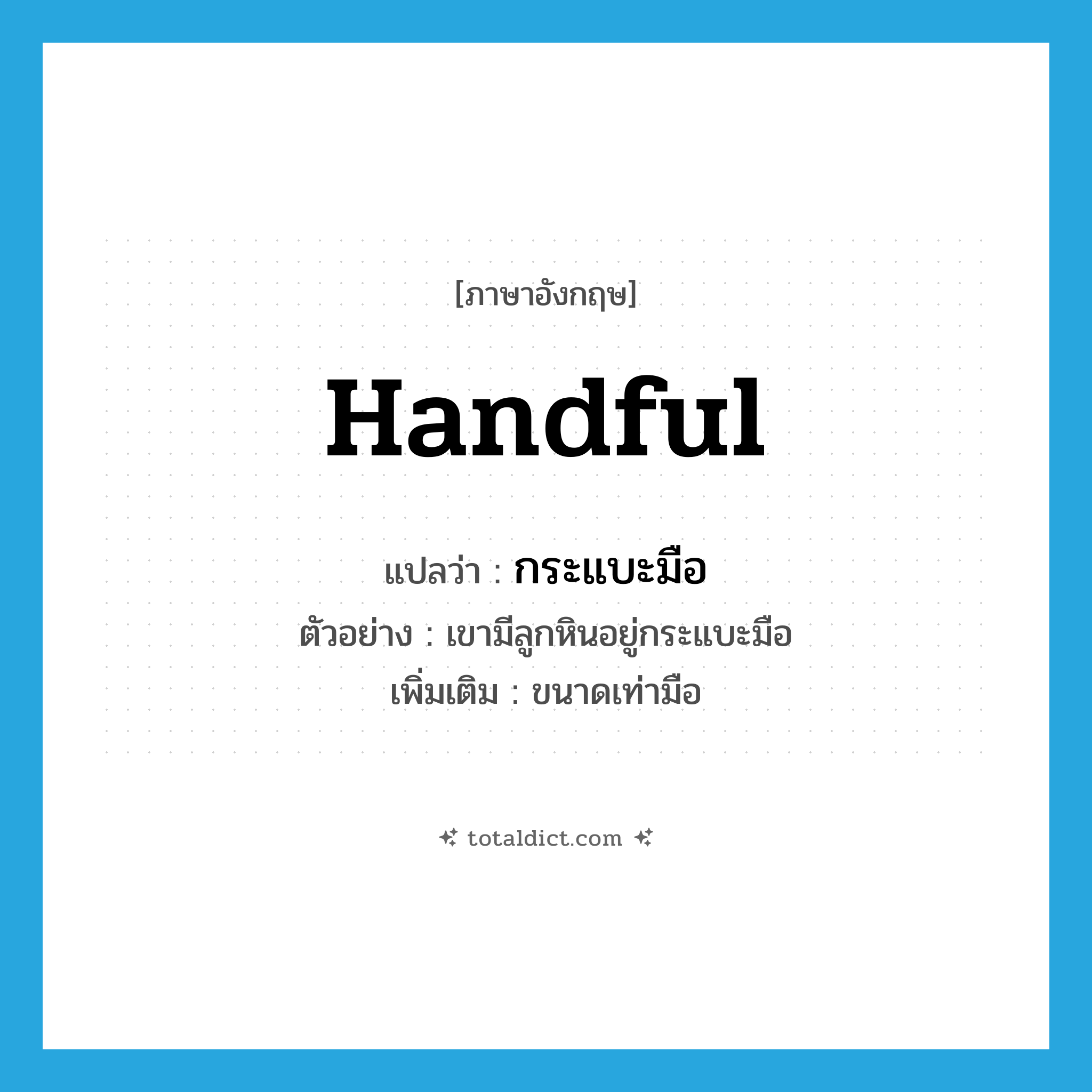 handful แปลว่า?, คำศัพท์ภาษาอังกฤษ handful แปลว่า กระแบะมือ ประเภท N ตัวอย่าง เขามีลูกหินอยู่กระแบะมือ เพิ่มเติม ขนาดเท่ามือ หมวด N