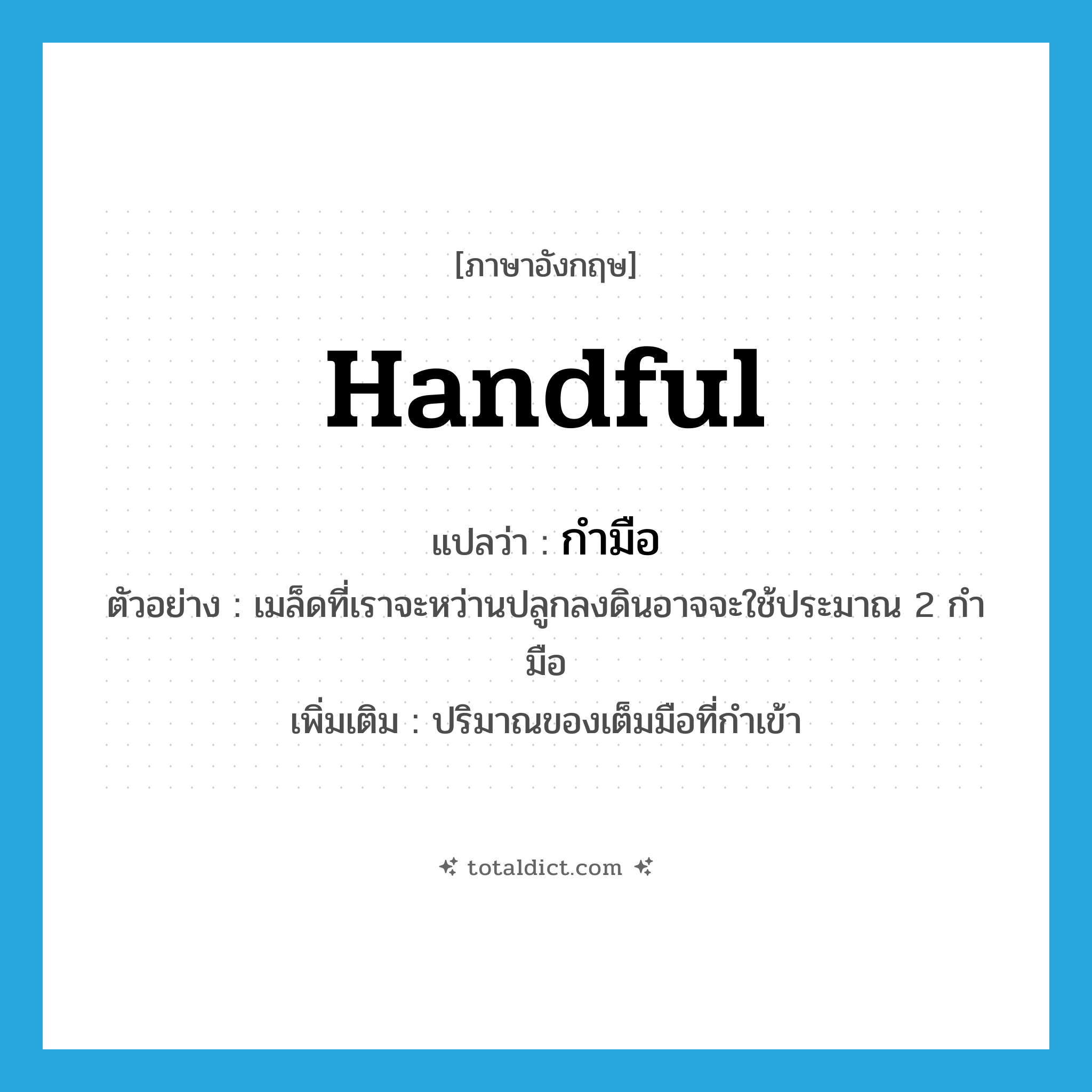 handful แปลว่า?, คำศัพท์ภาษาอังกฤษ handful แปลว่า กำมือ ประเภท CLAS ตัวอย่าง เมล็ดที่เราจะหว่านปลูกลงดินอาจจะใช้ประมาณ 2 กำมือ เพิ่มเติม ปริมาณของเต็มมือที่กำเข้า หมวด CLAS