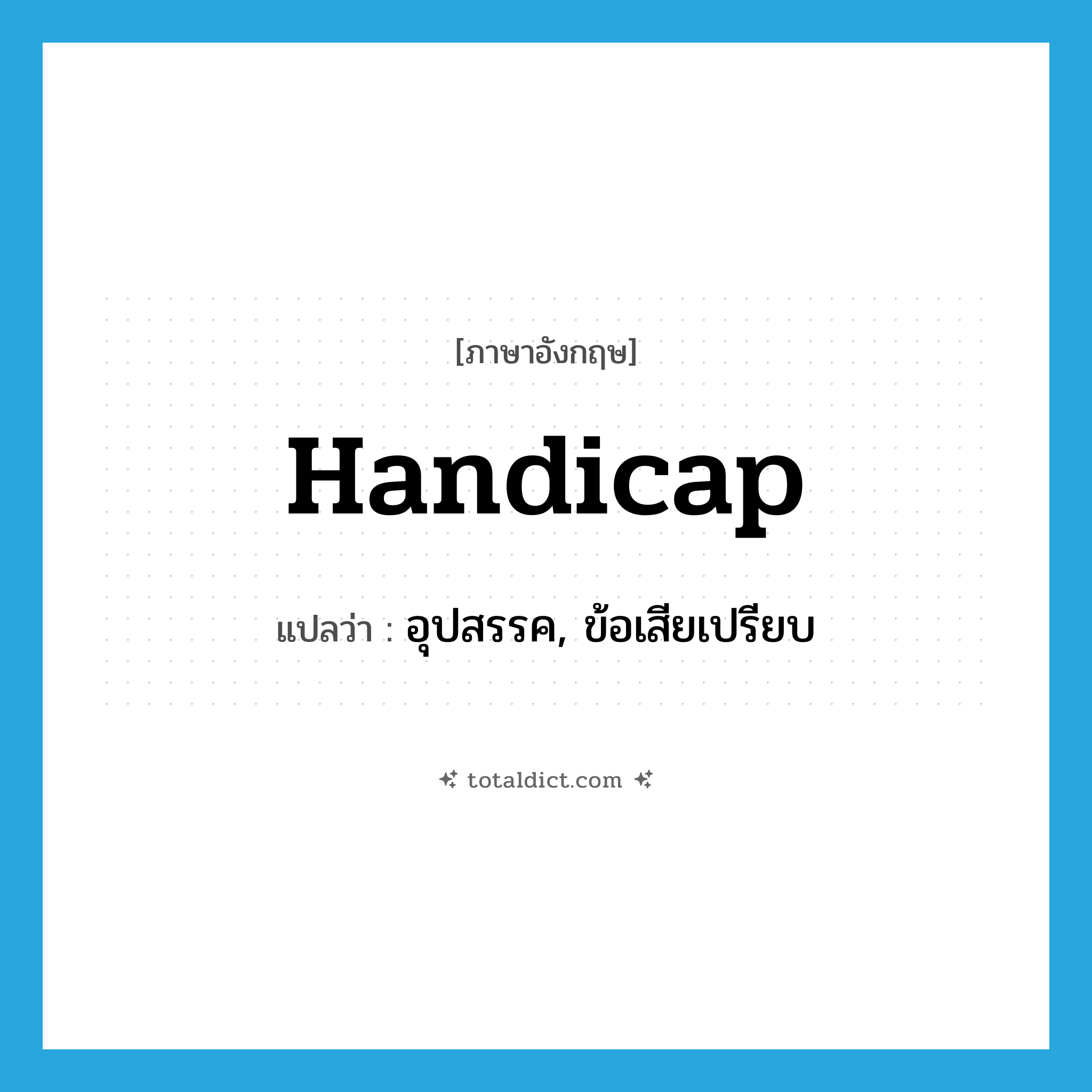 handicap แปลว่า?, คำศัพท์ภาษาอังกฤษ handicap แปลว่า อุปสรรค, ข้อเสียเปรียบ ประเภท N หมวด N