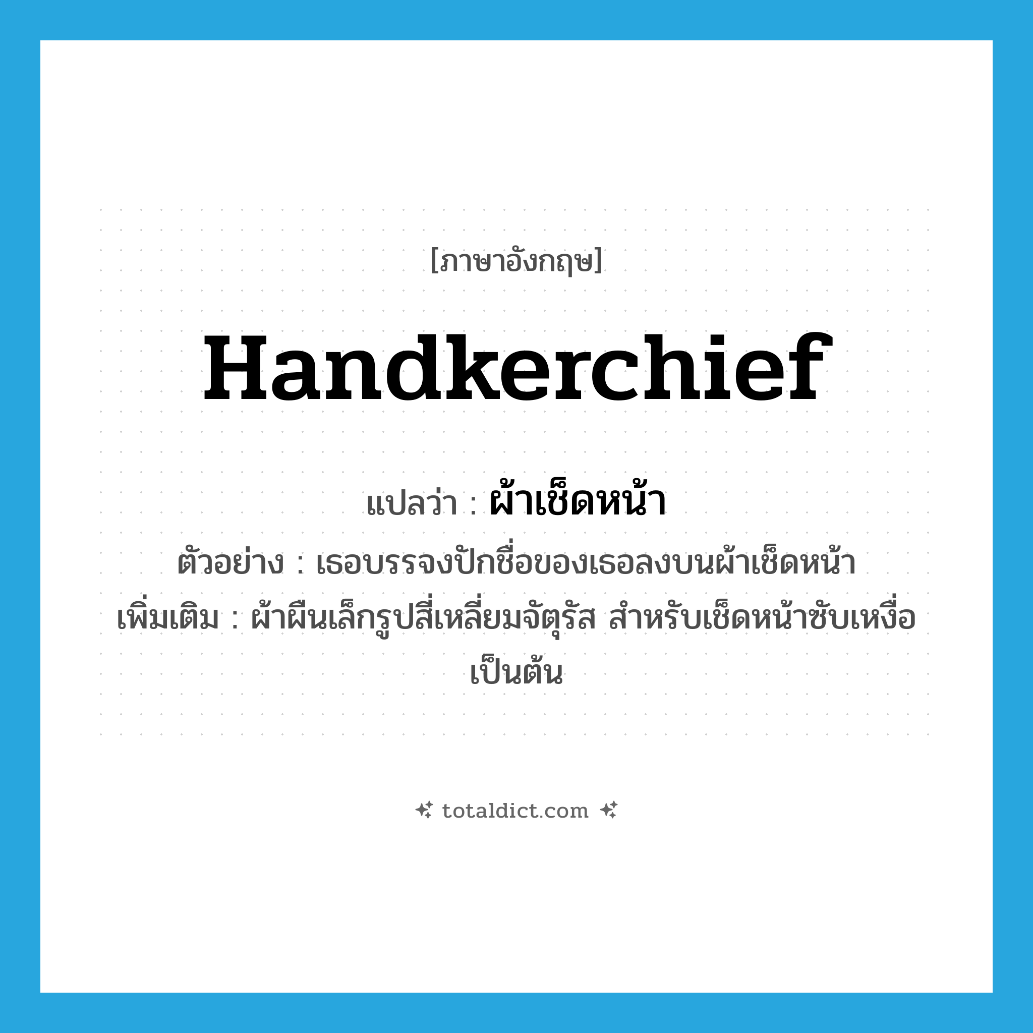 handkerchief แปลว่า?, คำศัพท์ภาษาอังกฤษ handkerchief แปลว่า ผ้าเช็ดหน้า ประเภท N ตัวอย่าง เธอบรรจงปักชื่อของเธอลงบนผ้าเช็ดหน้า เพิ่มเติม ผ้าผืนเล็กรูปสี่เหลี่ยมจัตุรัส สําหรับเช็ดหน้าซับเหงื่อเป็นต้น หมวด N