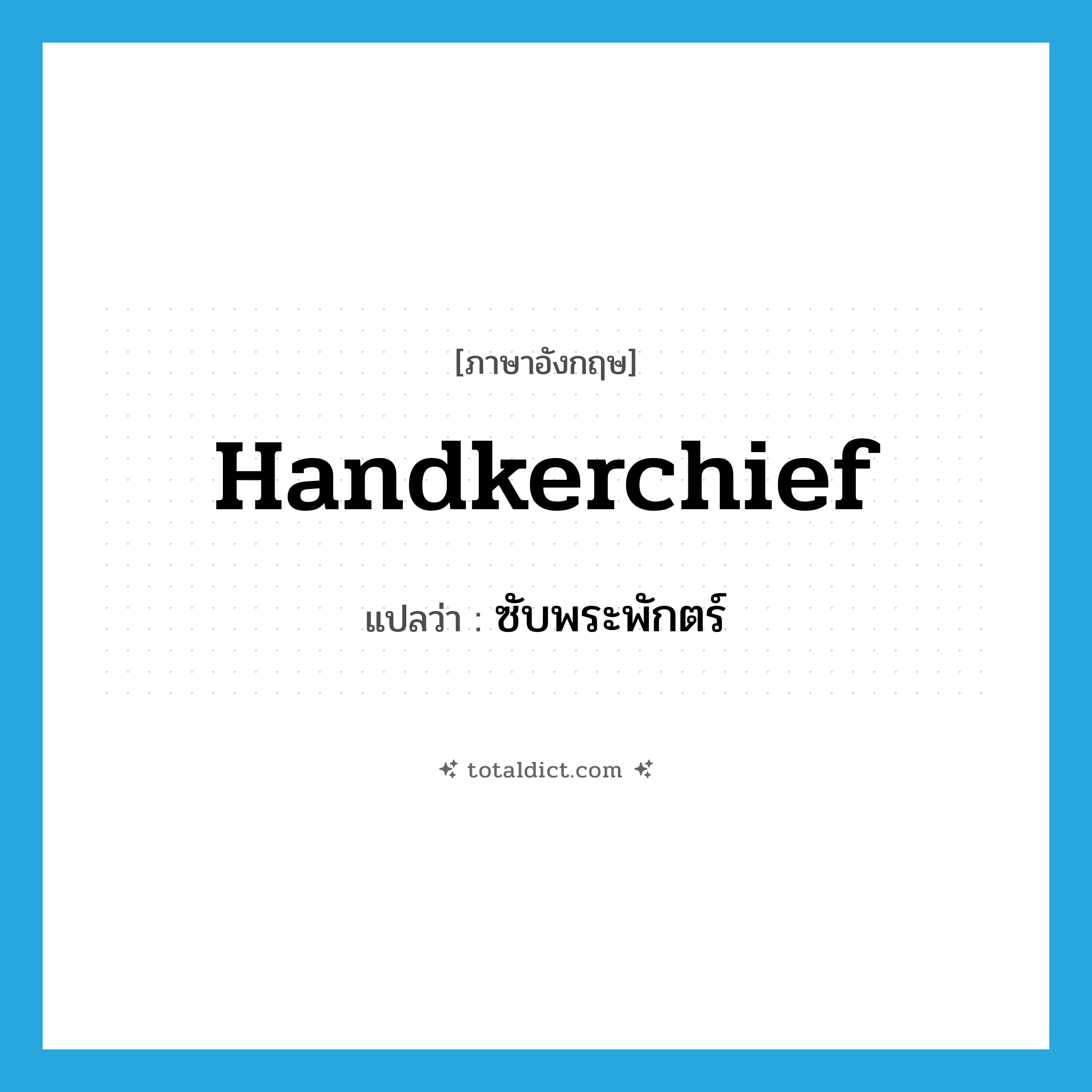 handkerchief แปลว่า?, คำศัพท์ภาษาอังกฤษ handkerchief แปลว่า ซับพระพักตร์ ประเภท N หมวด N