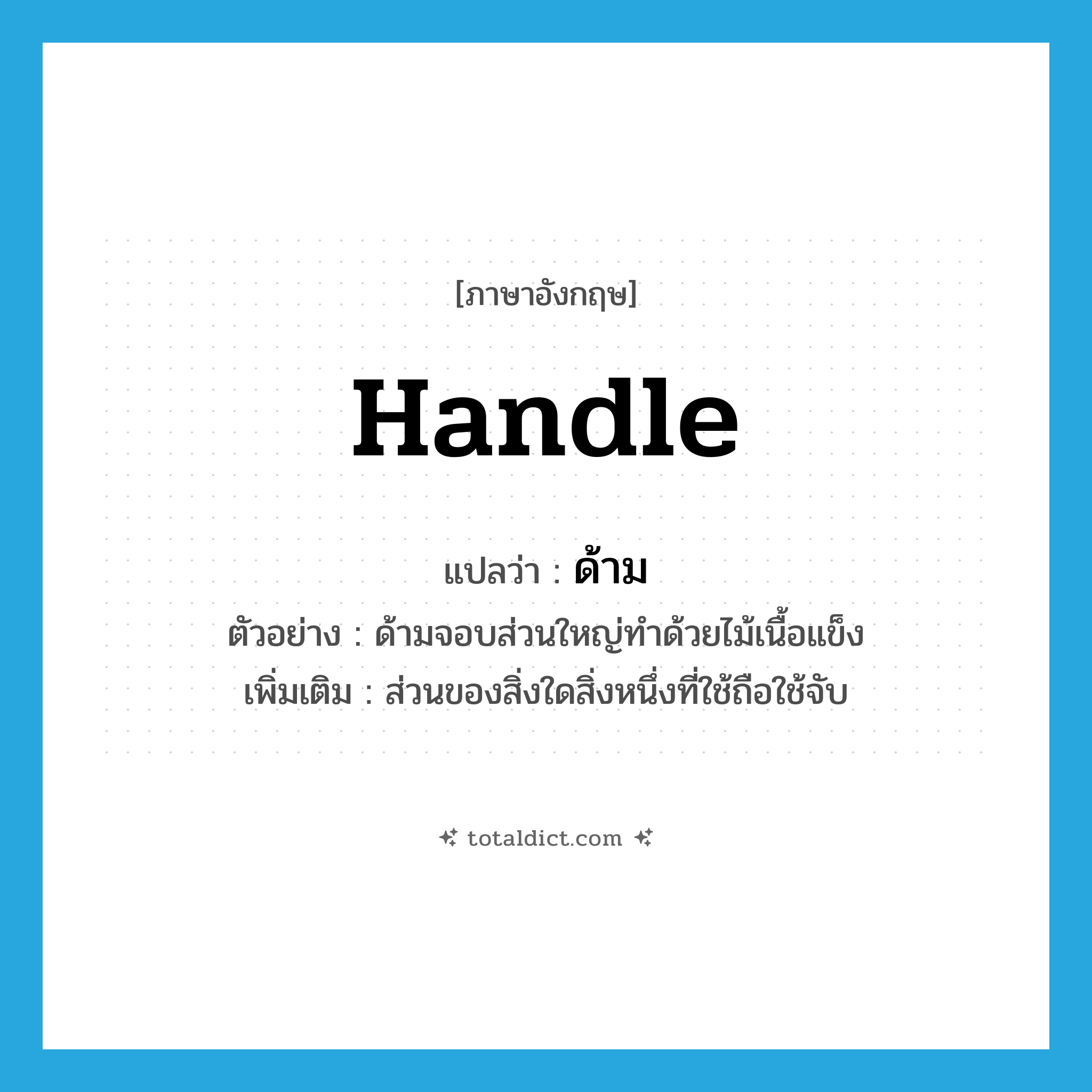 handle แปลว่า?, คำศัพท์ภาษาอังกฤษ handle แปลว่า ด้าม ประเภท N ตัวอย่าง ด้ามจอบส่วนใหญ่ทำด้วยไม้เนื้อแข็ง เพิ่มเติม ส่วนของสิ่งใดสิ่งหนึ่งที่ใช้ถือใช้จับ หมวด N