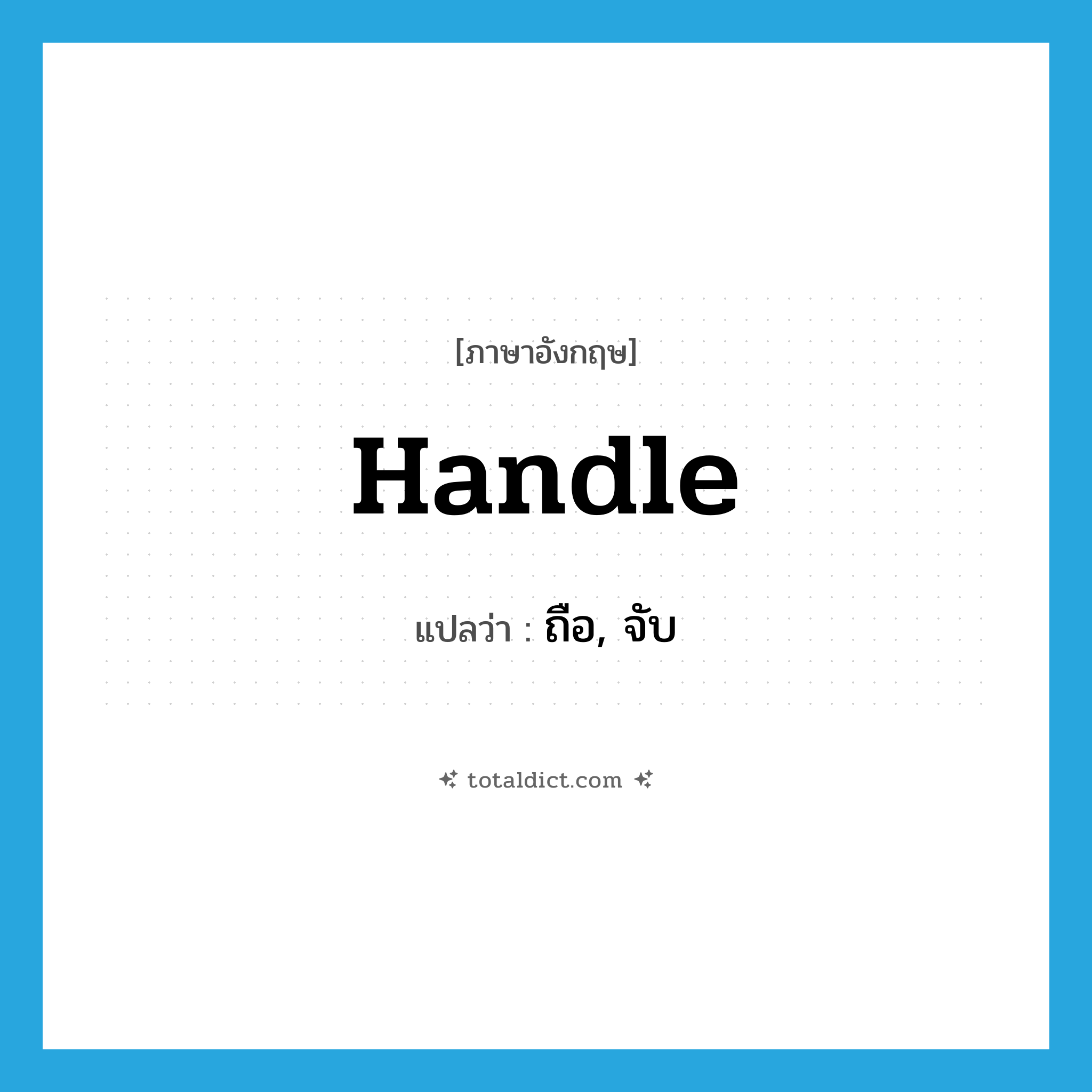 handle แปลว่า?, คำศัพท์ภาษาอังกฤษ handle แปลว่า ถือ, จับ ประเภท VT หมวด VT