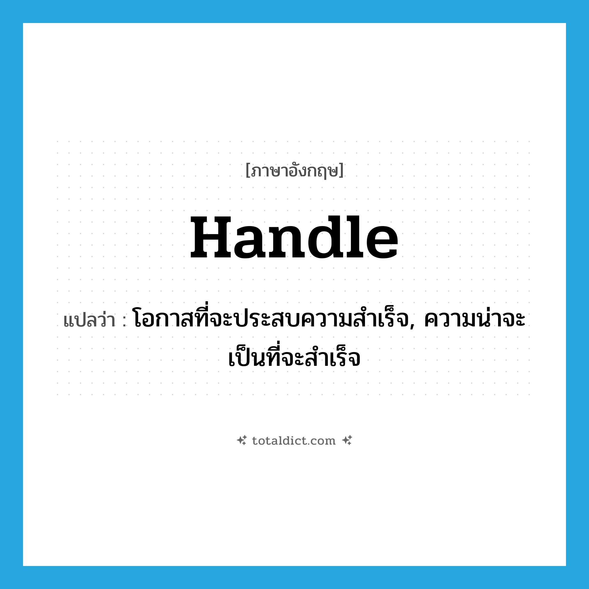 handle แปลว่า?, คำศัพท์ภาษาอังกฤษ handle แปลว่า โอกาสที่จะประสบความสำเร็จ, ความน่าจะเป็นที่จะสำเร็จ ประเภท N หมวด N