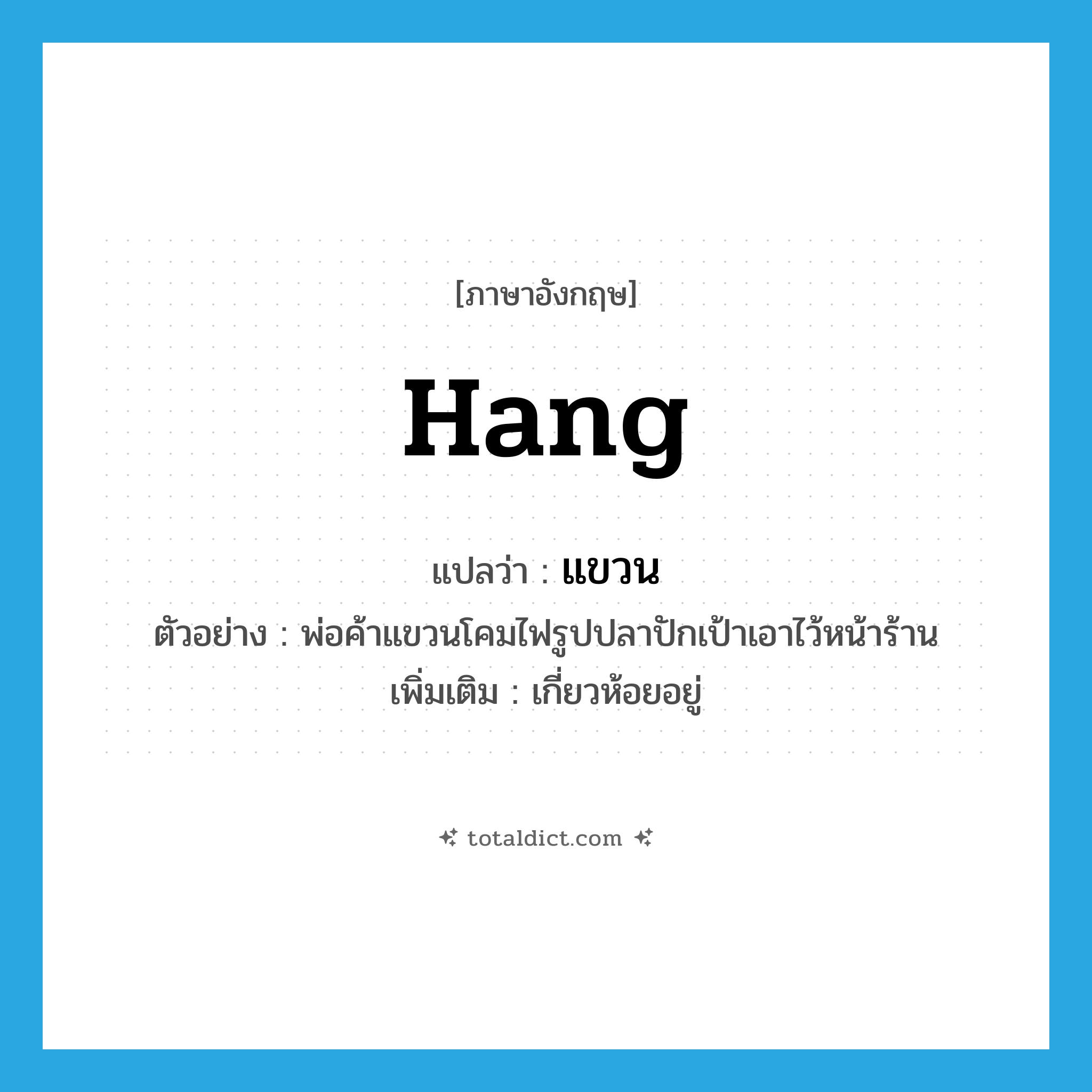 hang แปลว่า?, คำศัพท์ภาษาอังกฤษ hang แปลว่า แขวน ประเภท V ตัวอย่าง พ่อค้าแขวนโคมไฟรูปปลาปักเป้าเอาไว้หน้าร้าน เพิ่มเติม เกี่ยวห้อยอยู่ หมวด V