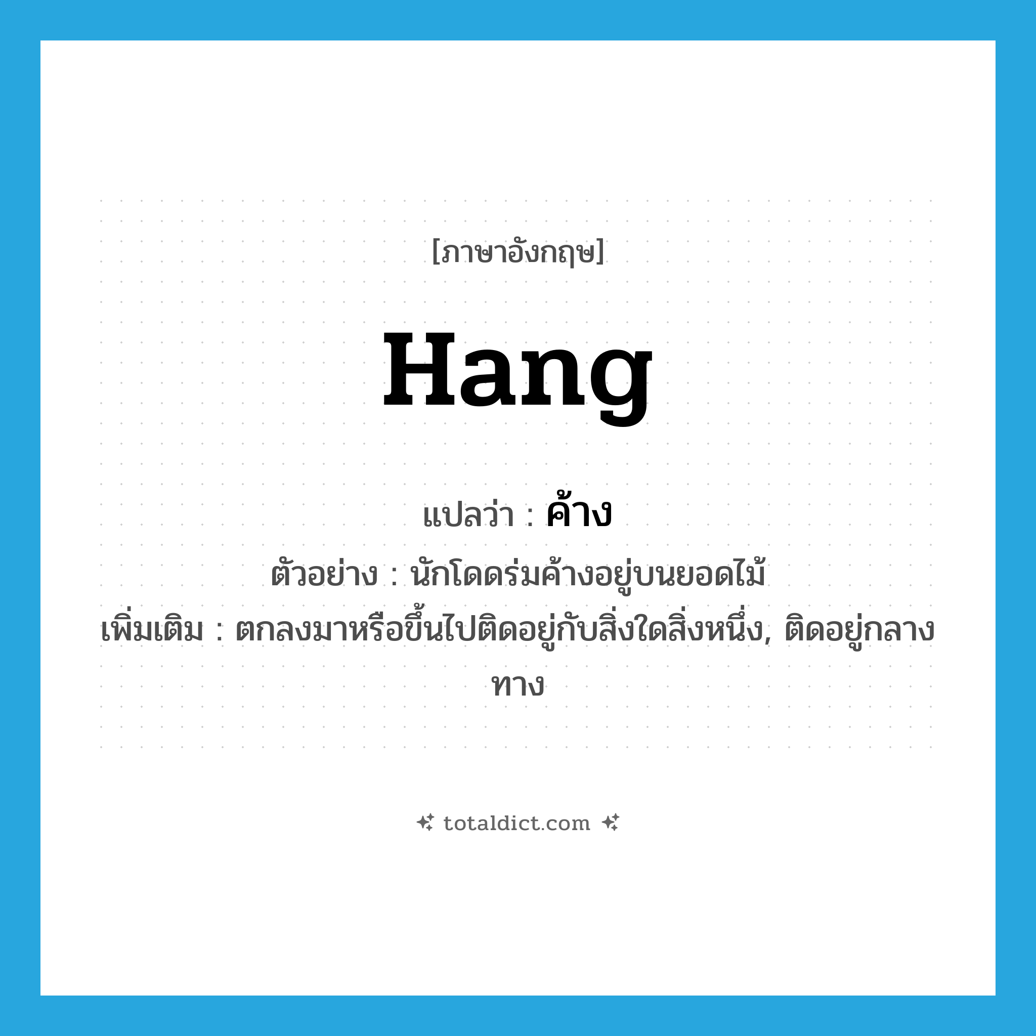 hang แปลว่า?, คำศัพท์ภาษาอังกฤษ hang แปลว่า ค้าง ประเภท V ตัวอย่าง นักโดดร่มค้างอยู่บนยอดไม้ เพิ่มเติม ตกลงมาหรือขึ้นไปติดอยู่กับสิ่งใดสิ่งหนึ่ง, ติดอยู่กลางทาง หมวด V