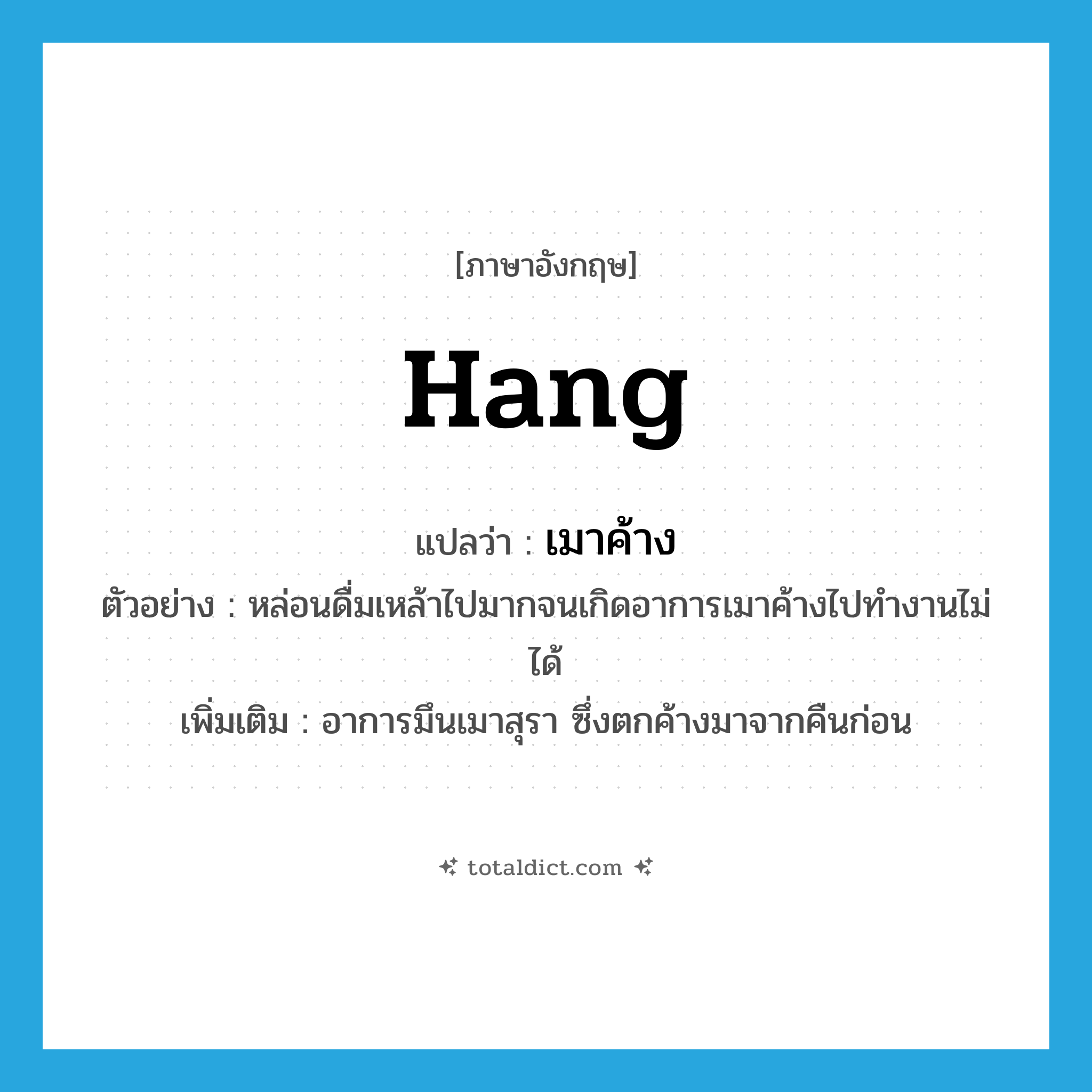 hang แปลว่า?, คำศัพท์ภาษาอังกฤษ hang แปลว่า เมาค้าง ประเภท V ตัวอย่าง หล่อนดื่มเหล้าไปมากจนเกิดอาการเมาค้างไปทำงานไม่ได้ เพิ่มเติม อาการมึนเมาสุรา ซึ่งตกค้างมาจากคืนก่อน หมวด V