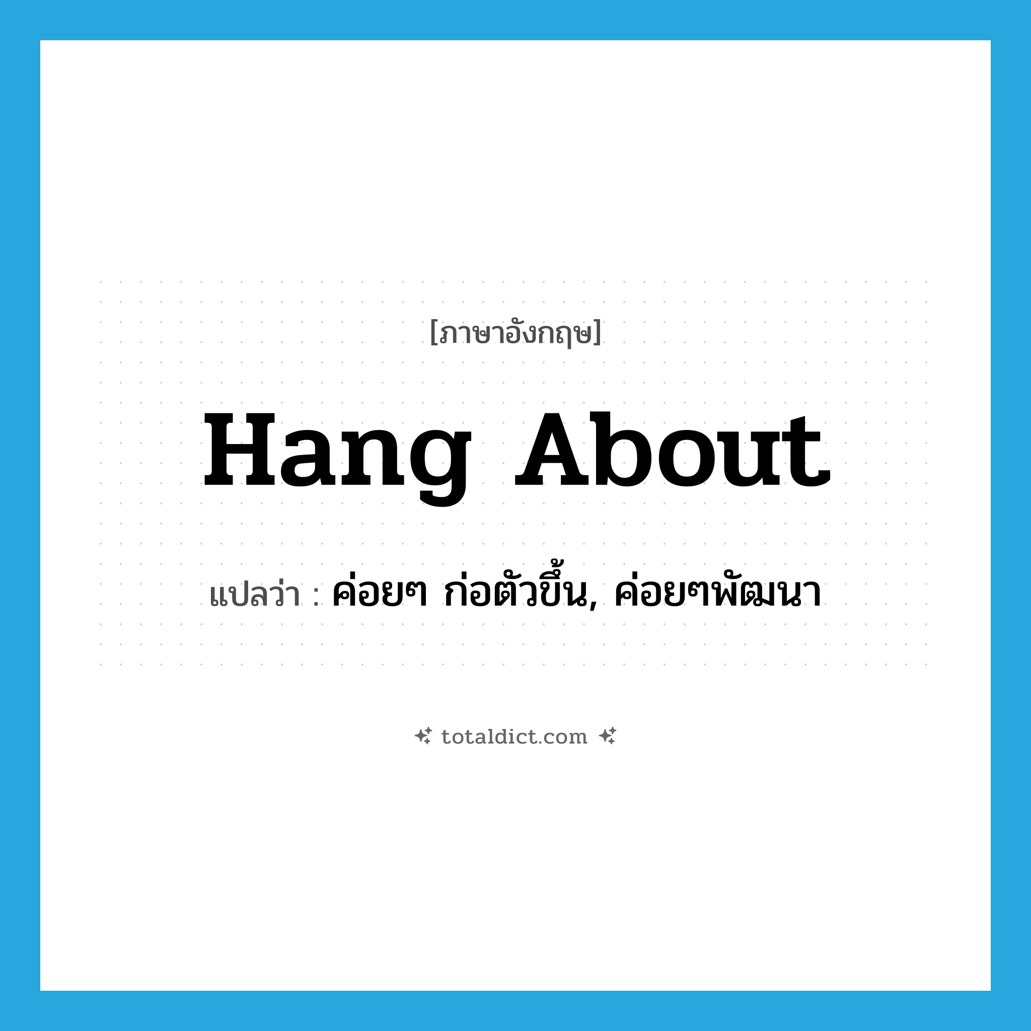 hang about แปลว่า?, คำศัพท์ภาษาอังกฤษ hang about แปลว่า ค่อยๆ ก่อตัวขึ้น, ค่อยๆพัฒนา ประเภท PHRV หมวด PHRV