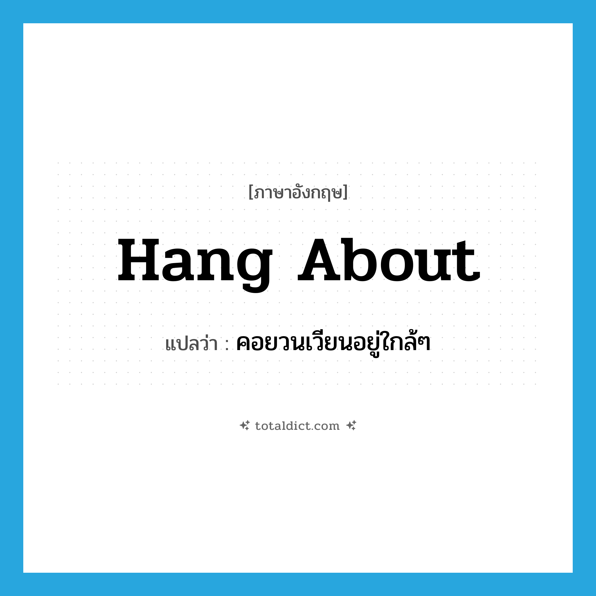 hang about แปลว่า?, คำศัพท์ภาษาอังกฤษ hang about แปลว่า คอยวนเวียนอยู่ใกล้ๆ ประเภท PHRV หมวด PHRV