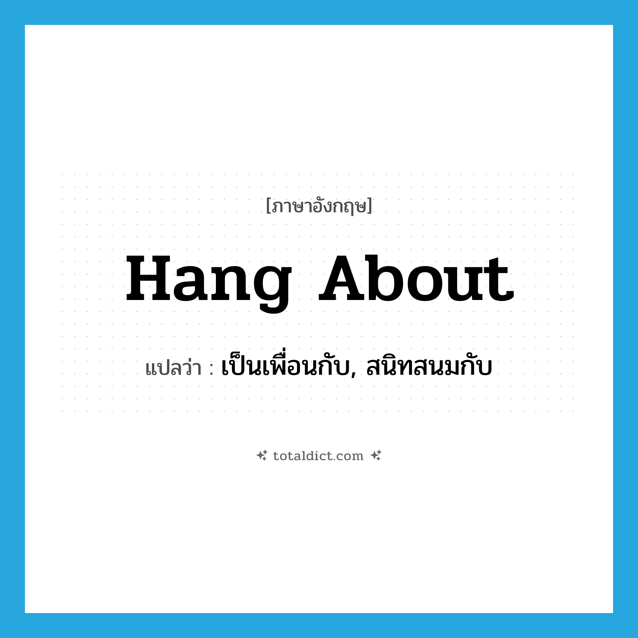 hang about แปลว่า?, คำศัพท์ภาษาอังกฤษ hang about แปลว่า เป็นเพื่อนกับ, สนิทสนมกับ ประเภท PHRV หมวด PHRV