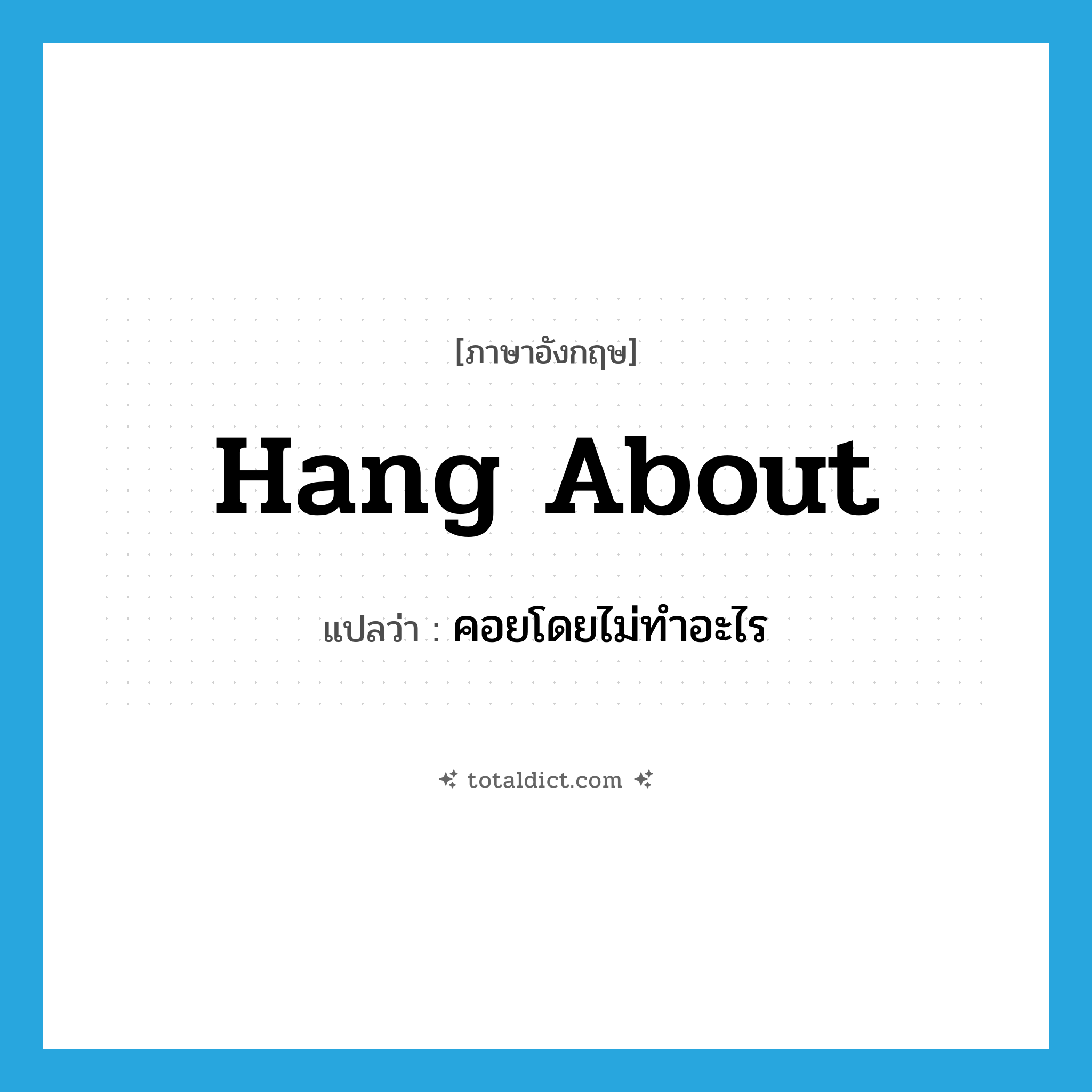 hang about แปลว่า?, คำศัพท์ภาษาอังกฤษ hang about แปลว่า คอยโดยไม่ทำอะไร ประเภท PHRV หมวด PHRV