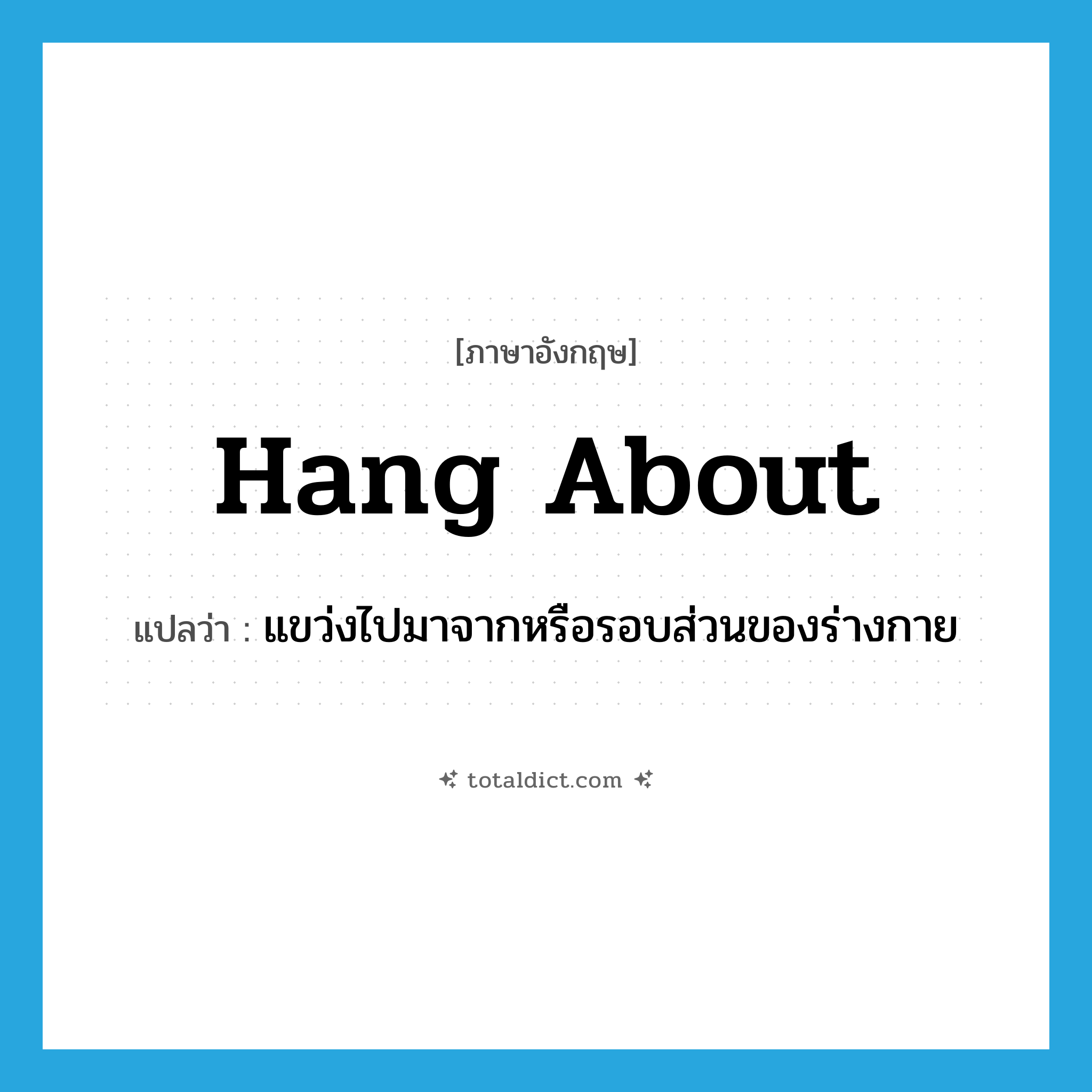 hang about แปลว่า?, คำศัพท์ภาษาอังกฤษ hang about แปลว่า แขว่งไปมาจากหรือรอบส่วนของร่างกาย ประเภท PHRV หมวด PHRV