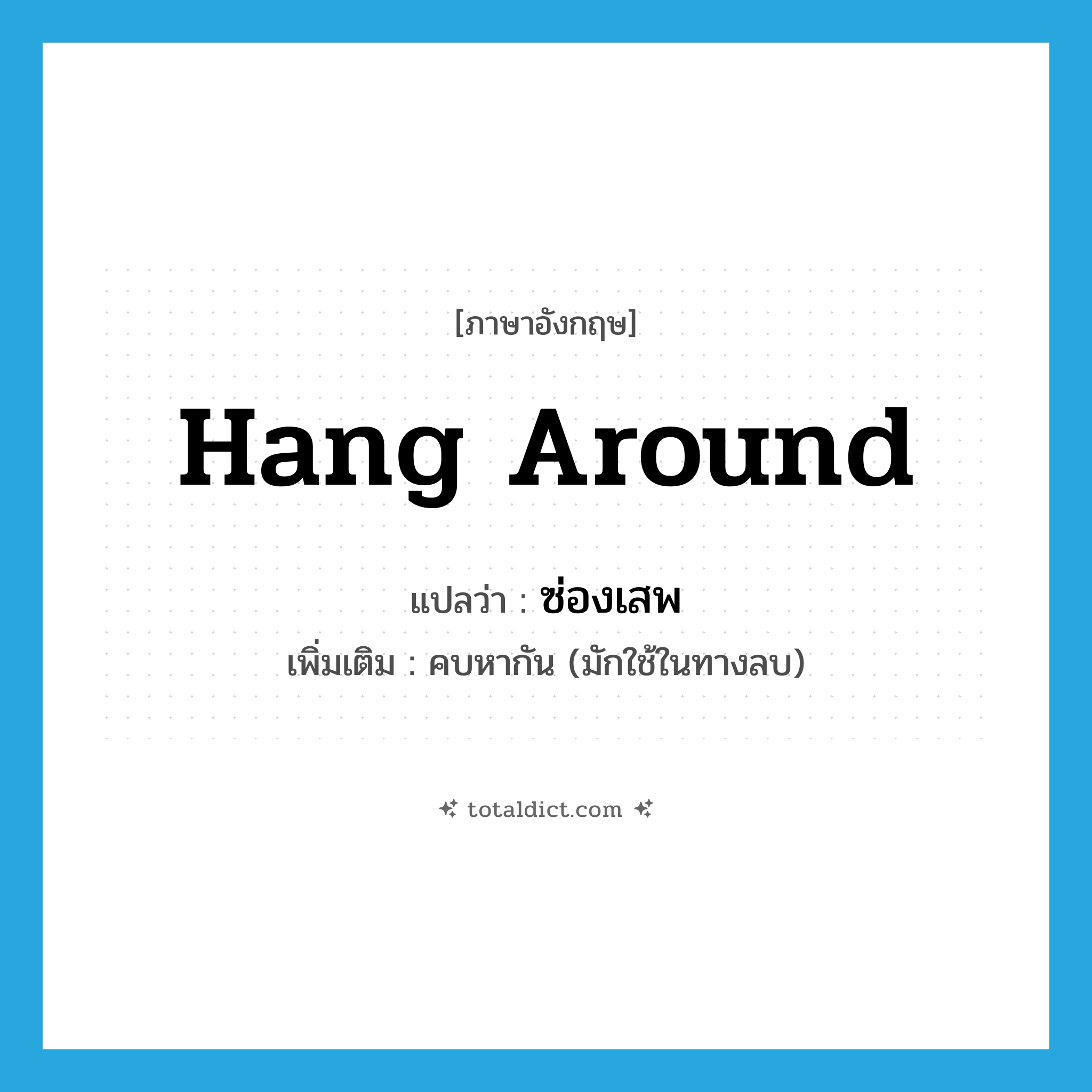 hang around แปลว่า?, คำศัพท์ภาษาอังกฤษ hang around แปลว่า ซ่องเสพ ประเภท V เพิ่มเติม คบหากัน (มักใช้ในทางลบ) หมวด V