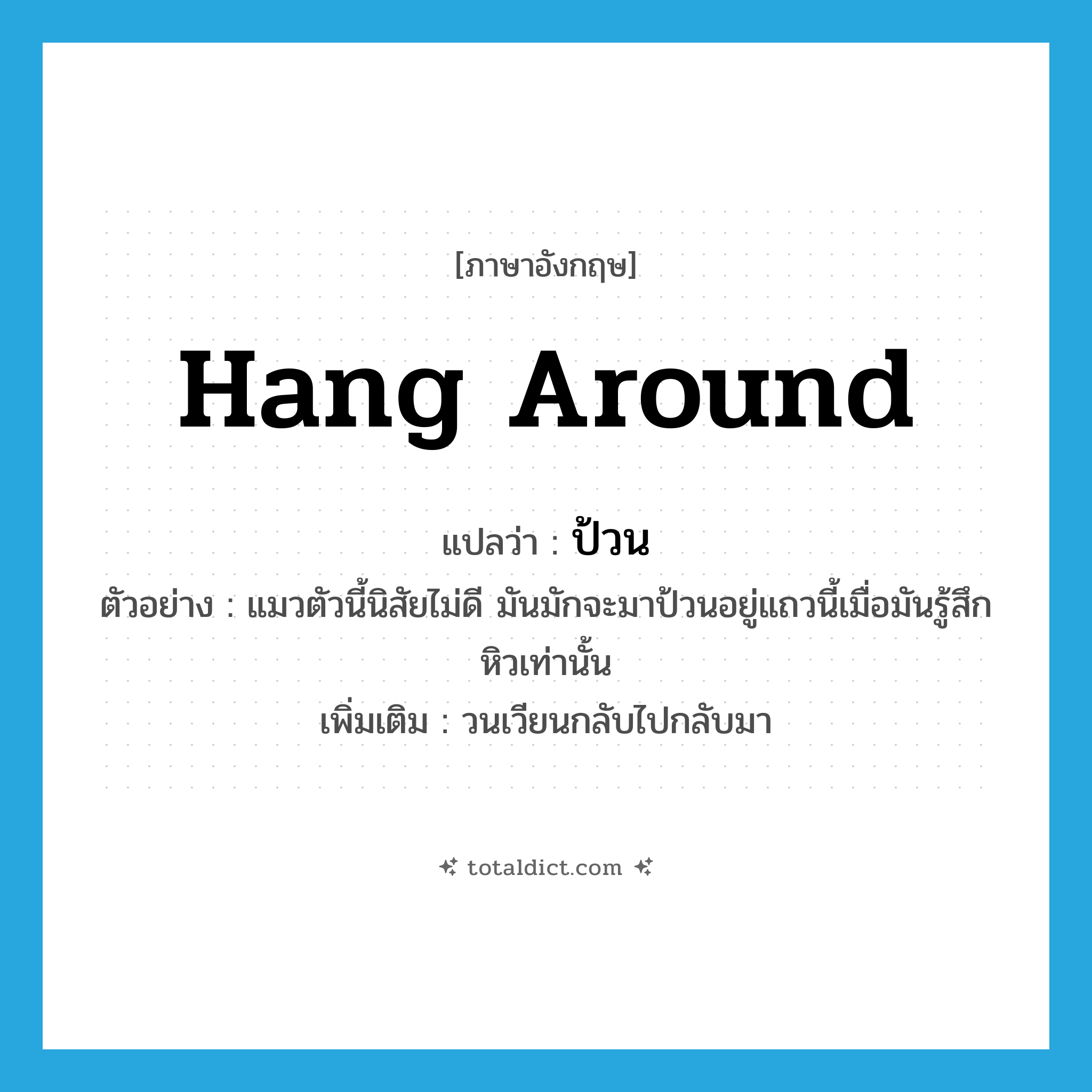 hang around แปลว่า?, คำศัพท์ภาษาอังกฤษ hang around แปลว่า ป้วน ประเภท V ตัวอย่าง แมวตัวนี้นิสัยไม่ดี มันมักจะมาป้วนอยู่แถวนี้เมื่อมันรู้สึกหิวเท่านั้น เพิ่มเติม วนเวียนกลับไปกลับมา หมวด V