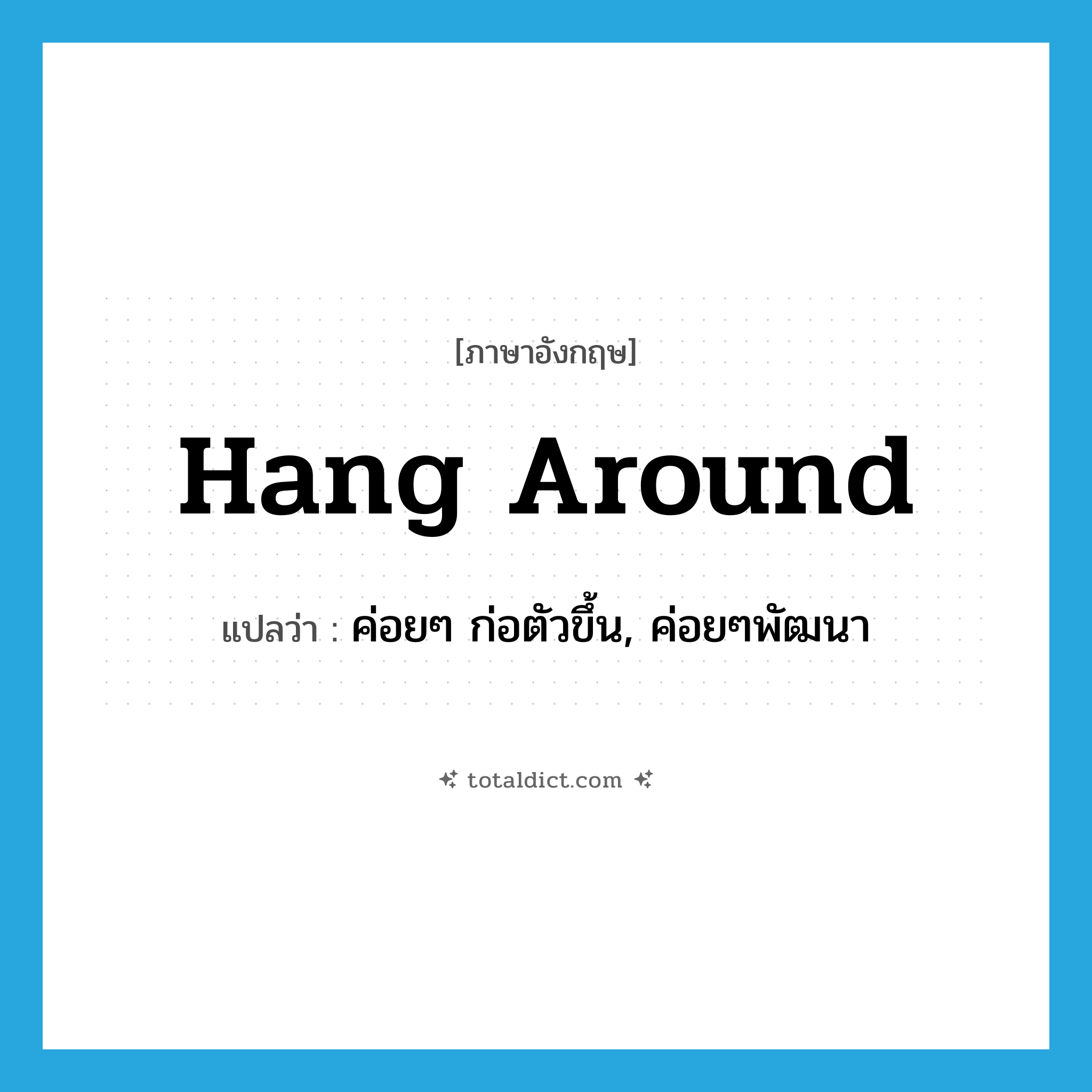 hang around แปลว่า?, คำศัพท์ภาษาอังกฤษ hang around แปลว่า ค่อยๆ ก่อตัวขึ้น, ค่อยๆพัฒนา ประเภท PHRV หมวด PHRV