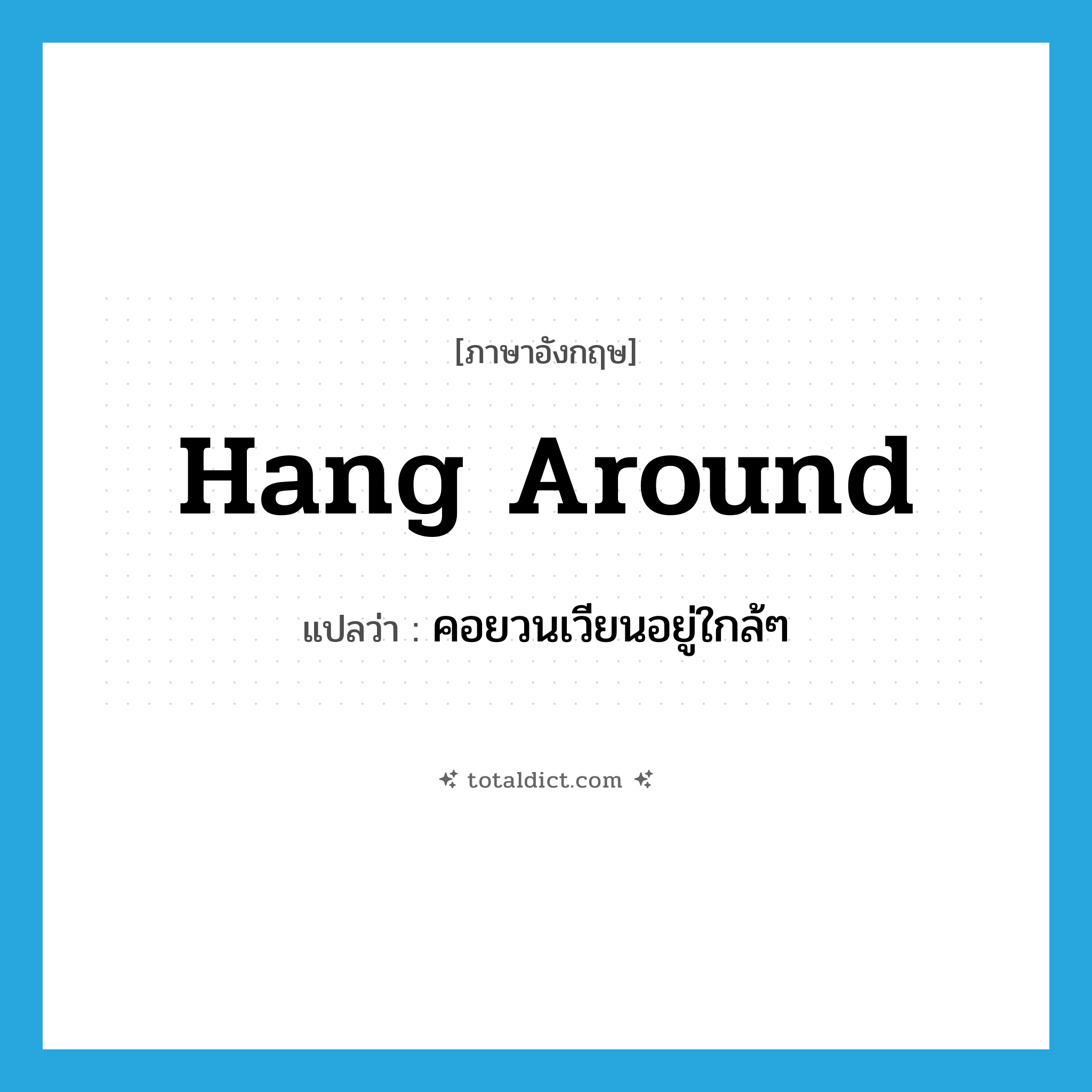 hang around แปลว่า?, คำศัพท์ภาษาอังกฤษ hang around แปลว่า คอยวนเวียนอยู่ใกล้ๆ ประเภท PHRV หมวด PHRV