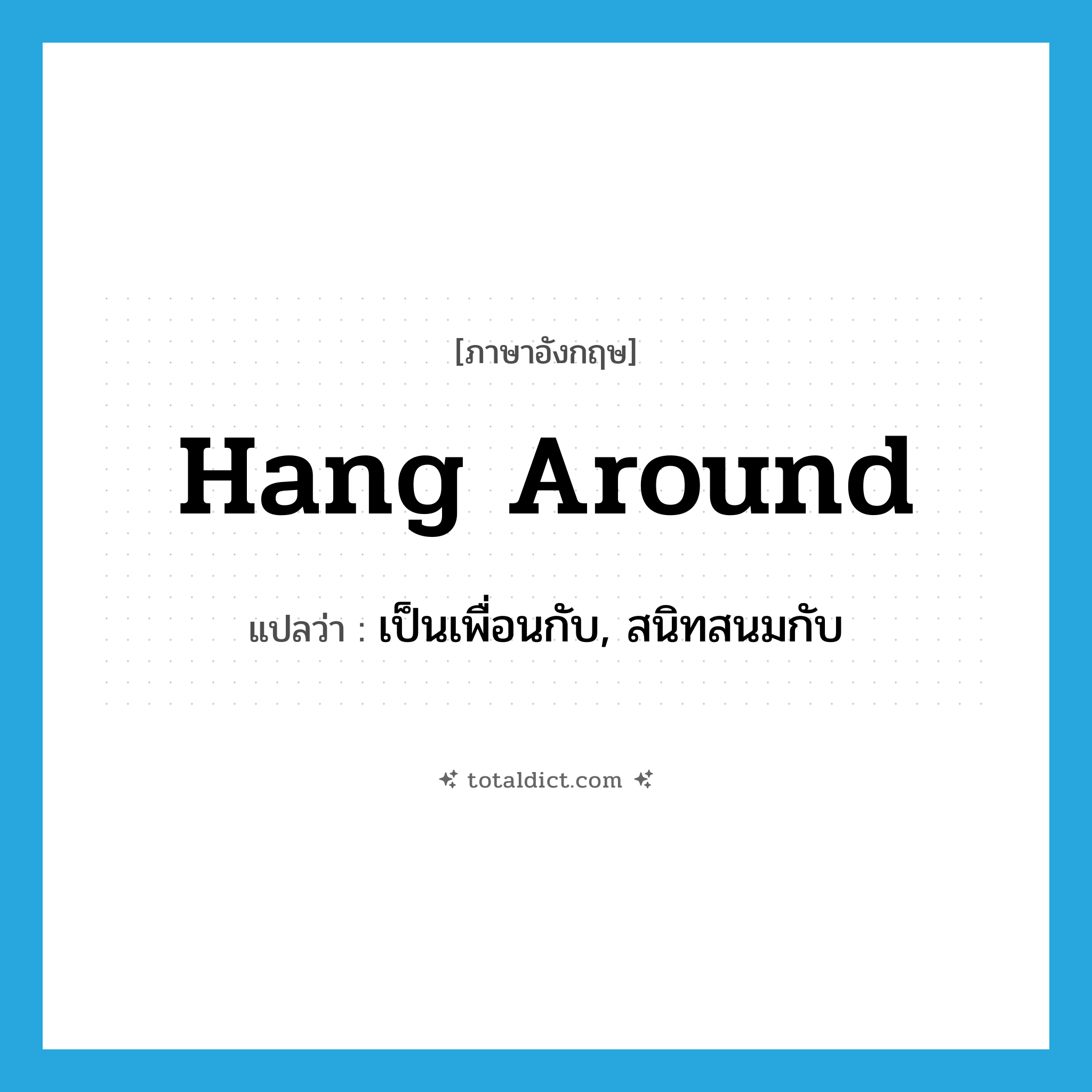 hang around แปลว่า?, คำศัพท์ภาษาอังกฤษ hang around แปลว่า เป็นเพื่อนกับ, สนิทสนมกับ ประเภท PHRV หมวด PHRV