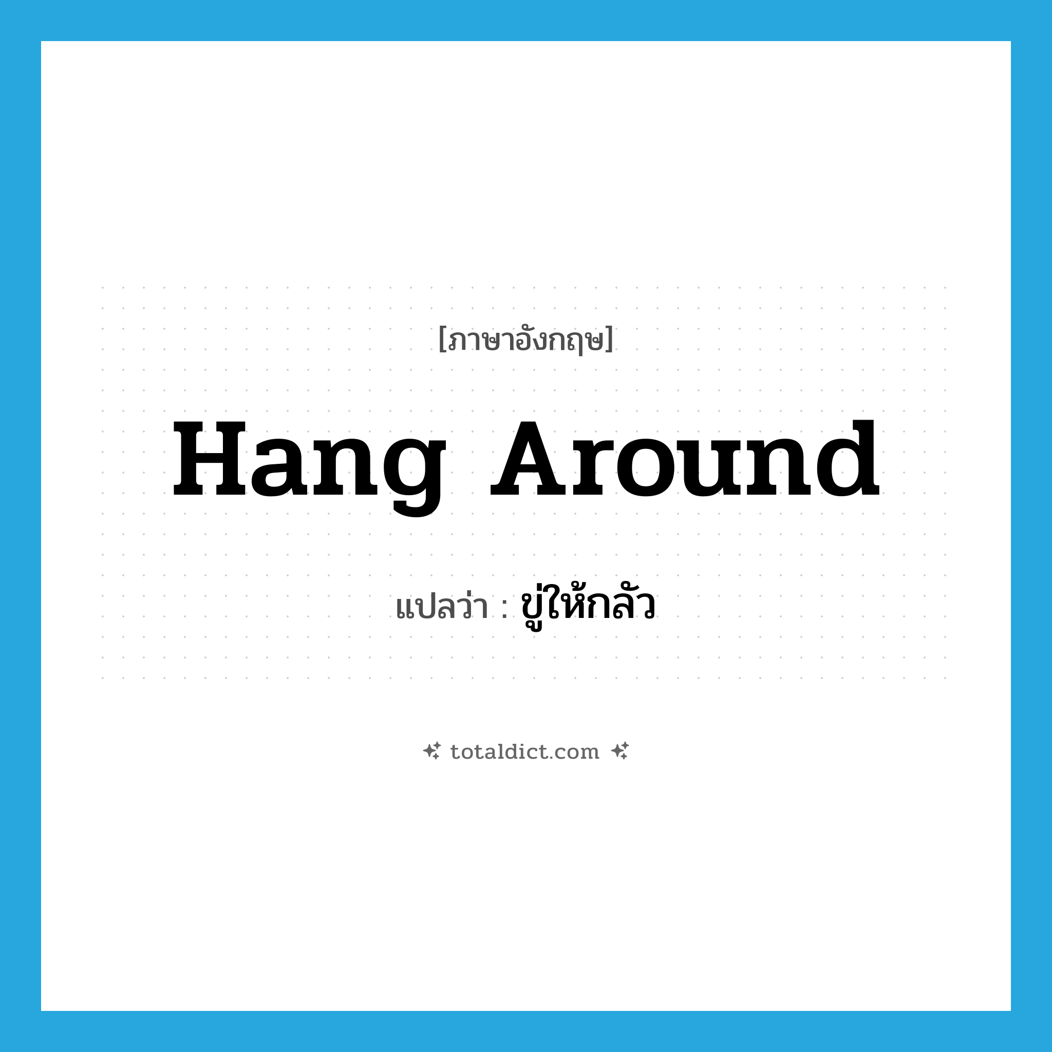 hang around แปลว่า?, คำศัพท์ภาษาอังกฤษ hang around แปลว่า ขู่ให้กลัว ประเภท PHRV หมวด PHRV