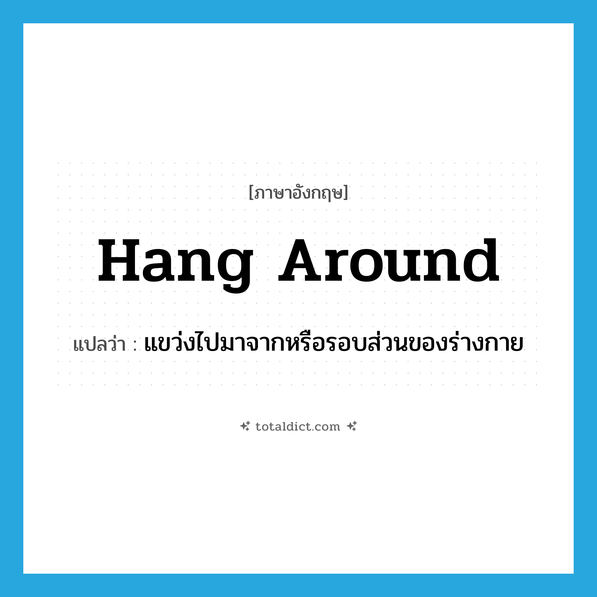 hang around แปลว่า?, คำศัพท์ภาษาอังกฤษ hang around แปลว่า แขว่งไปมาจากหรือรอบส่วนของร่างกาย ประเภท PHRV หมวด PHRV