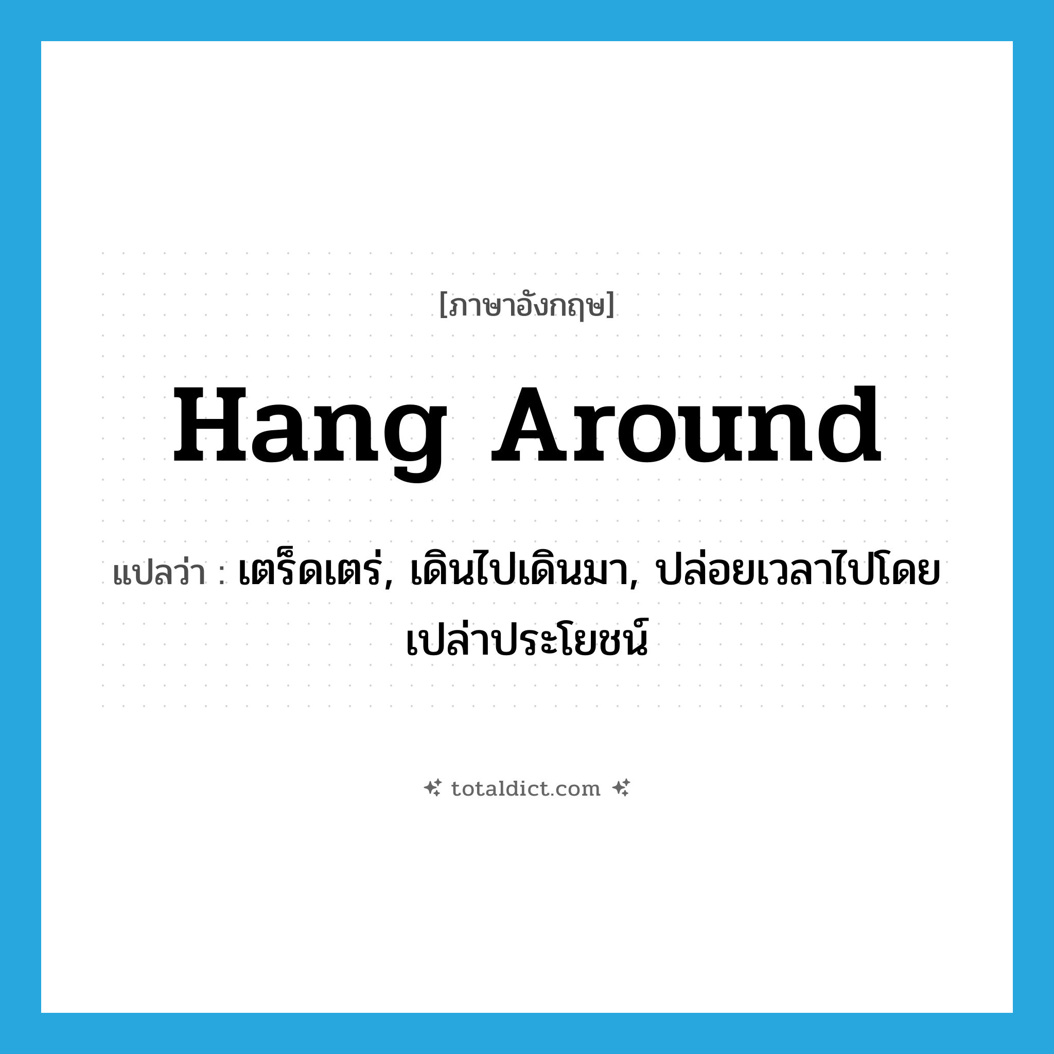 hang around แปลว่า?, คำศัพท์ภาษาอังกฤษ hang around แปลว่า เตร็ดเตร่, เดินไปเดินมา, ปล่อยเวลาไปโดยเปล่าประโยชน์ ประเภท VI หมวด VI