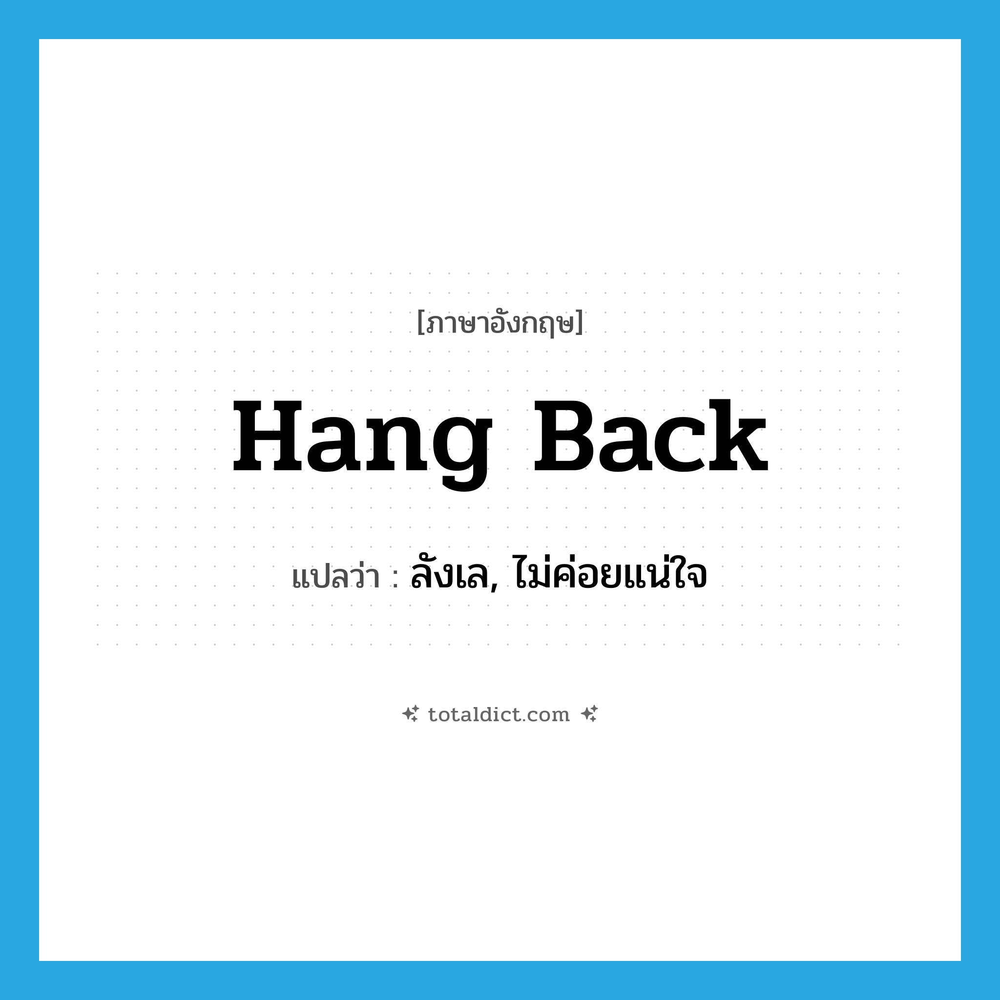 hang back แปลว่า?, คำศัพท์ภาษาอังกฤษ hang back แปลว่า ลังเล, ไม่ค่อยแน่ใจ ประเภท PHRV หมวด PHRV