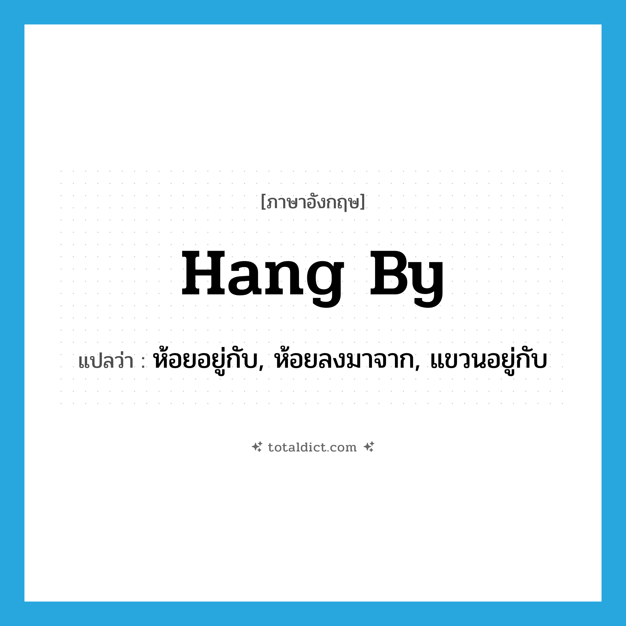 hang by แปลว่า?, คำศัพท์ภาษาอังกฤษ hang by แปลว่า ห้อยอยู่กับ, ห้อยลงมาจาก, แขวนอยู่กับ ประเภท PHRV หมวด PHRV