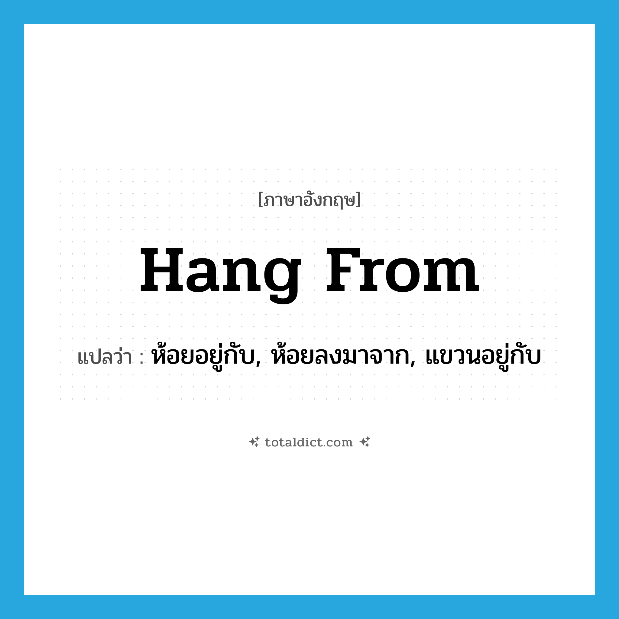 hang from แปลว่า?, คำศัพท์ภาษาอังกฤษ hang from แปลว่า ห้อยอยู่กับ, ห้อยลงมาจาก, แขวนอยู่กับ ประเภท PHRV หมวด PHRV