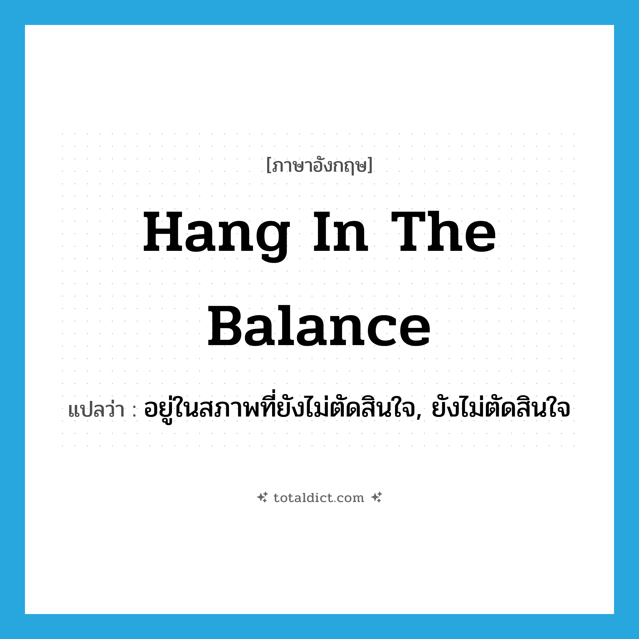 hang in the balance แปลว่า?, คำศัพท์ภาษาอังกฤษ hang in the balance แปลว่า อยู่ในสภาพที่ยังไม่ตัดสินใจ, ยังไม่ตัดสินใจ ประเภท IDM หมวด IDM