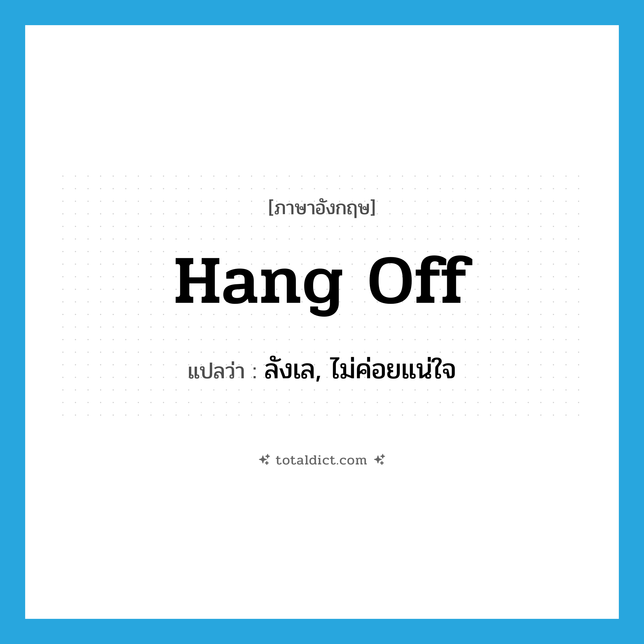 hang off แปลว่า?, คำศัพท์ภาษาอังกฤษ hang off แปลว่า ลังเล, ไม่ค่อยแน่ใจ ประเภท PHRV หมวด PHRV