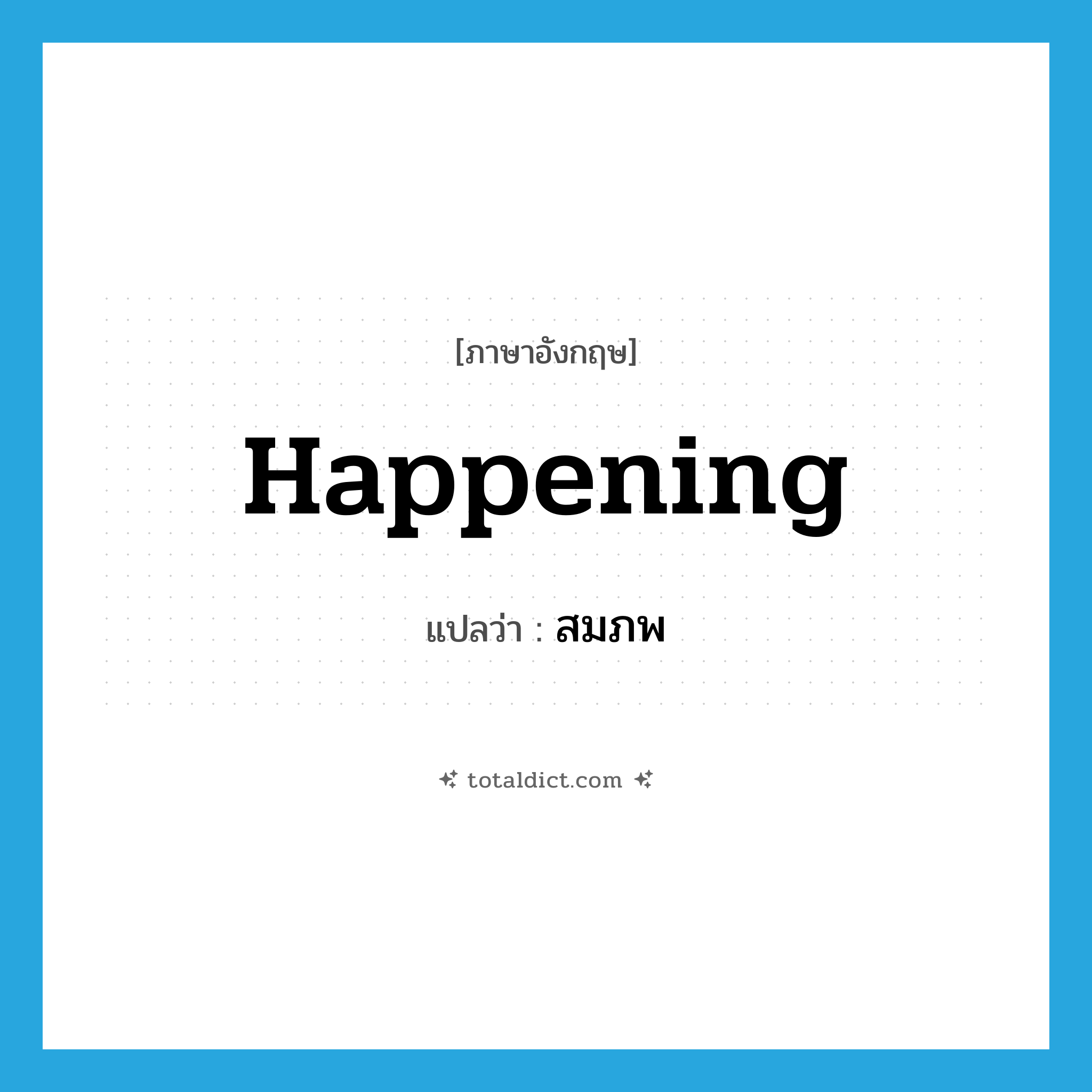 happening แปลว่า?, คำศัพท์ภาษาอังกฤษ happening แปลว่า สมภพ ประเภท N หมวด N