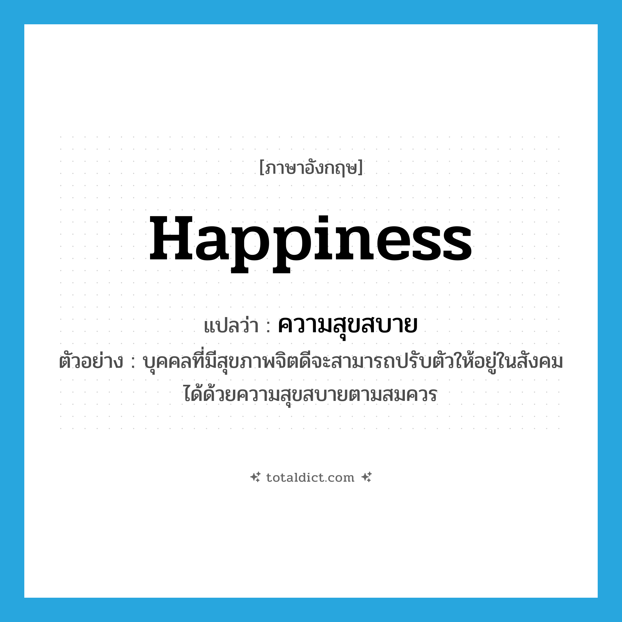 happiness แปลว่า?, คำศัพท์ภาษาอังกฤษ happiness แปลว่า ความสุขสบาย ประเภท N ตัวอย่าง บุคคลที่มีสุขภาพจิตดีจะสามารถปรับตัวให้อยู่ในสังคมได้ด้วยความสุขสบายตามสมควร หมวด N