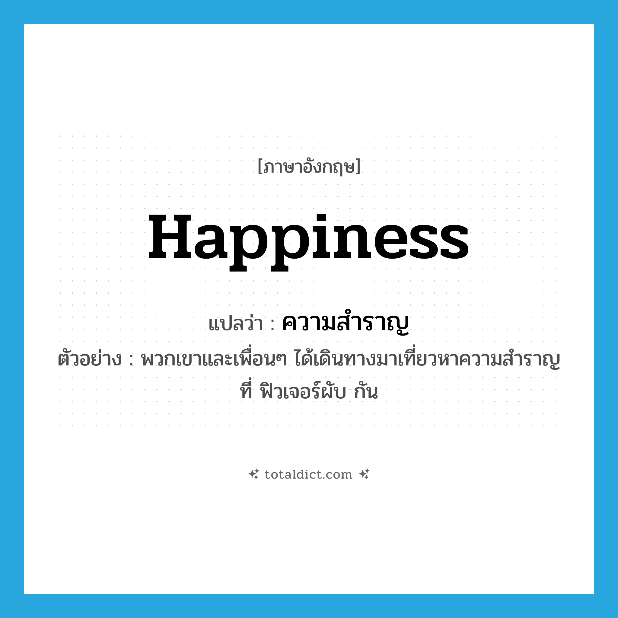 happiness แปลว่า?, คำศัพท์ภาษาอังกฤษ happiness แปลว่า ความสำราญ ประเภท N ตัวอย่าง พวกเขาและเพื่อนๆ ได้เดินทางมาเที่ยวหาความสำราญที่ ฟิวเจอร์ผับ กัน หมวด N