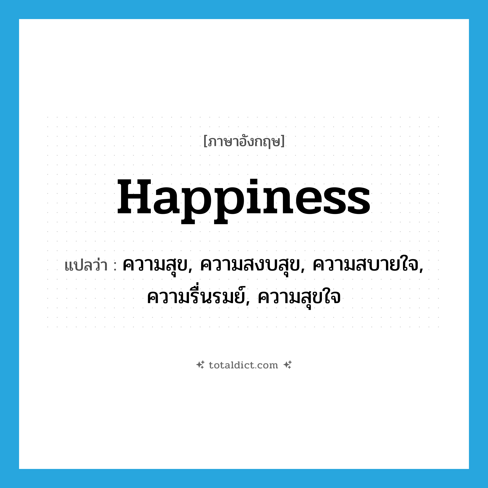 happiness แปลว่า?, คำศัพท์ภาษาอังกฤษ happiness แปลว่า ความสุข, ความสงบสุข, ความสบายใจ, ความรื่นรมย์, ความสุขใจ ประเภท N หมวด N