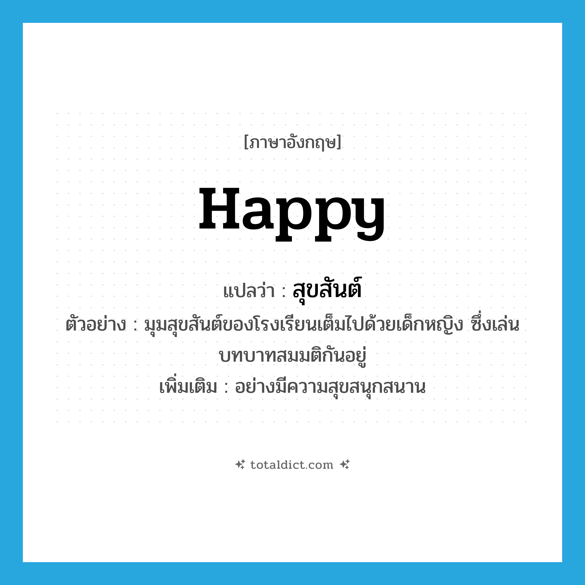 happy แปลว่า?, คำศัพท์ภาษาอังกฤษ happy แปลว่า สุขสันต์ ประเภท ADJ ตัวอย่าง มุมสุขสันต์ของโรงเรียนเต็มไปด้วยเด็กหญิง ซึ่งเล่นบทบาทสมมติกันอยู่ เพิ่มเติม อย่างมีความสุขสนุกสนาน หมวด ADJ