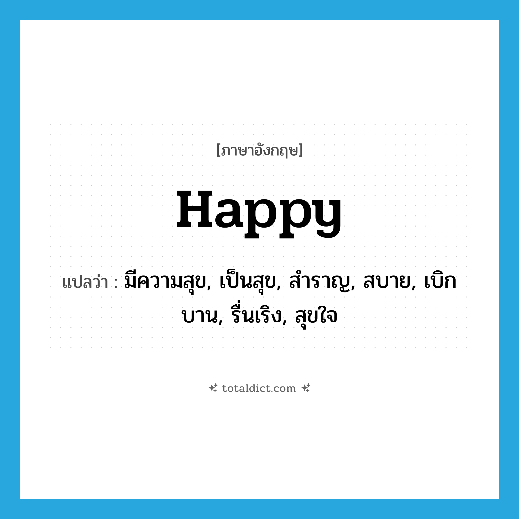 happy แปลว่า?, คำศัพท์ภาษาอังกฤษ happy แปลว่า มีความสุข, เป็นสุข, สำราญ, สบาย, เบิกบาน, รื่นเริง, สุขใจ ประเภท ADJ หมวด ADJ