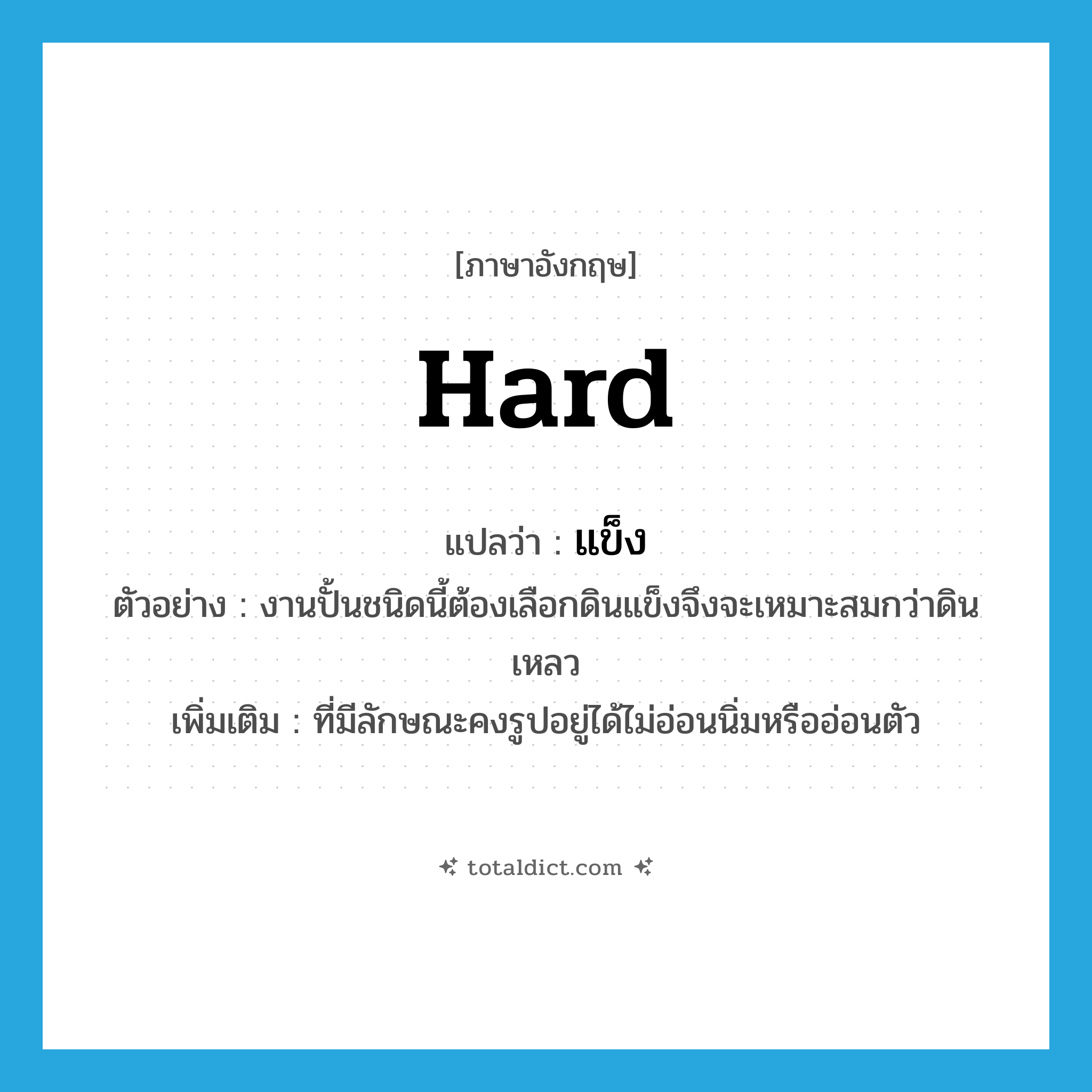 hard แปลว่า?, คำศัพท์ภาษาอังกฤษ hard แปลว่า แข็ง ประเภท ADJ ตัวอย่าง งานปั้นชนิดนี้ต้องเลือกดินแข็งจึงจะเหมาะสมกว่าดินเหลว เพิ่มเติม ที่มีลักษณะคงรูปอยู่ได้ไม่อ่อนนิ่มหรืออ่อนตัว หมวด ADJ