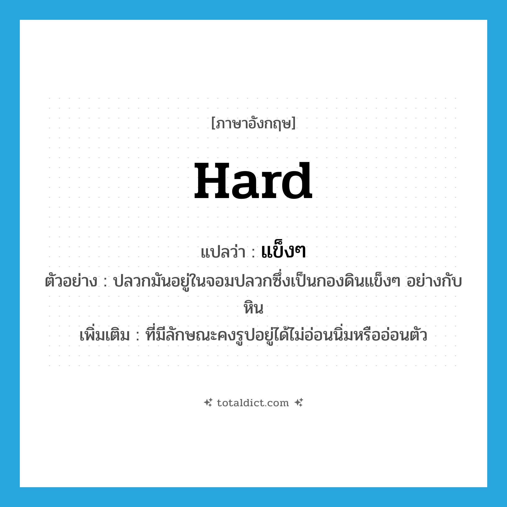 hard แปลว่า?, คำศัพท์ภาษาอังกฤษ hard แปลว่า แข็งๆ ประเภท ADJ ตัวอย่าง ปลวกมันอยู่ในจอมปลวกซึ่งเป็นกองดินแข็งๆ อย่างกับหิน เพิ่มเติม ที่มีลักษณะคงรูปอยู่ได้ไม่อ่อนนิ่มหรืออ่อนตัว หมวด ADJ