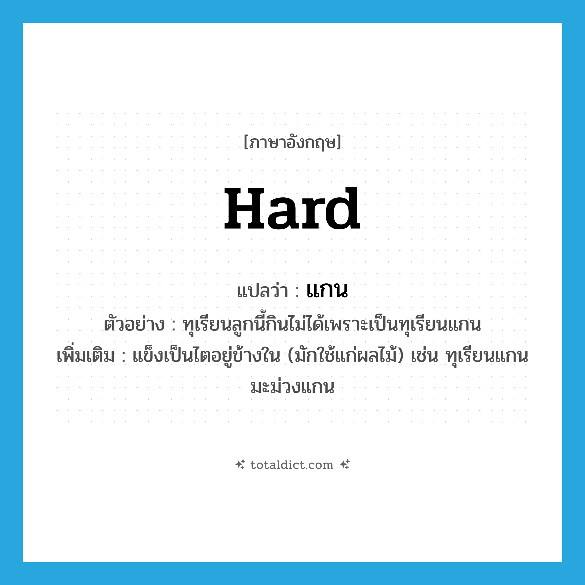 hard แปลว่า?, คำศัพท์ภาษาอังกฤษ hard แปลว่า แกน ประเภท ADJ ตัวอย่าง ทุเรียนลูกนี้กินไม่ได้เพราะเป็นทุเรียนแกน เพิ่มเติม แข็งเป็นไตอยู่ข้างใน (มักใช้แก่ผลไม้) เช่น ทุเรียนแกน มะม่วงแกน หมวด ADJ