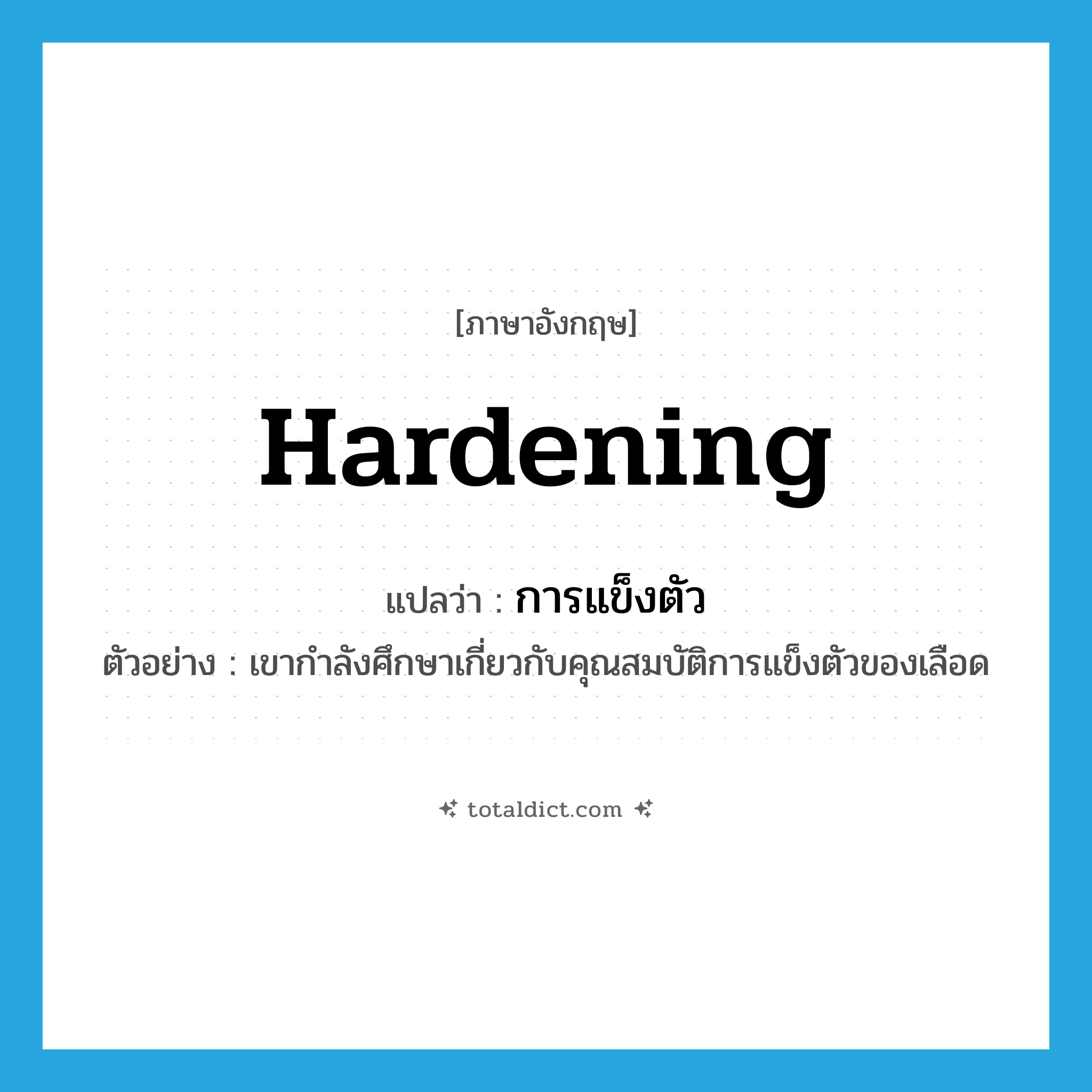 hardening แปลว่า?, คำศัพท์ภาษาอังกฤษ hardening แปลว่า การแข็งตัว ประเภท N ตัวอย่าง เขากำลังศึกษาเกี่ยวกับคุณสมบัติการแข็งตัวของเลือด หมวด N